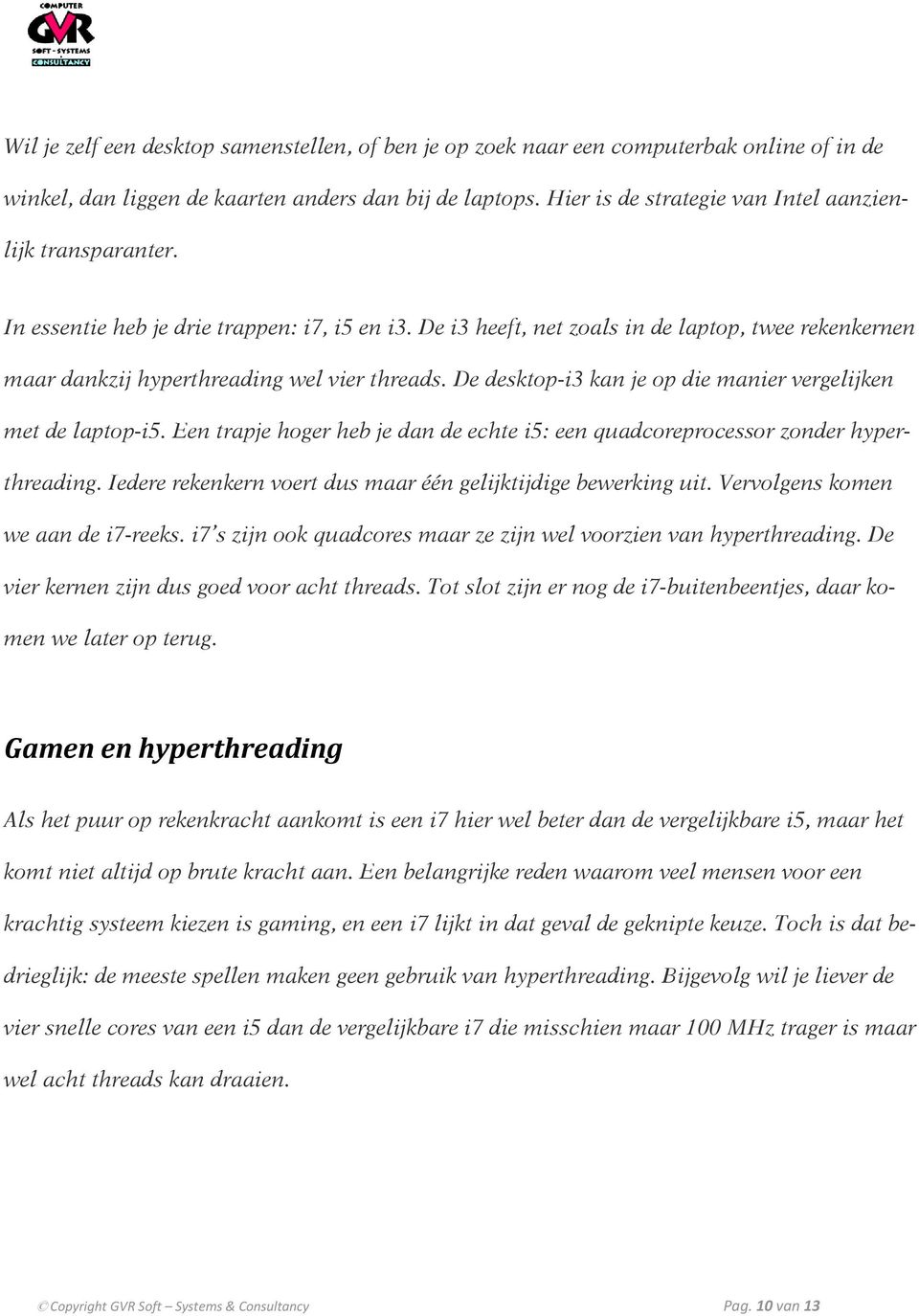 De i3 heeft, net zoals in de laptop, twee rekenkernen maar dankzij hyperthreading wel vier threads. De desktop-i3 kan je op die manier vergelijken met de laptop-i5.