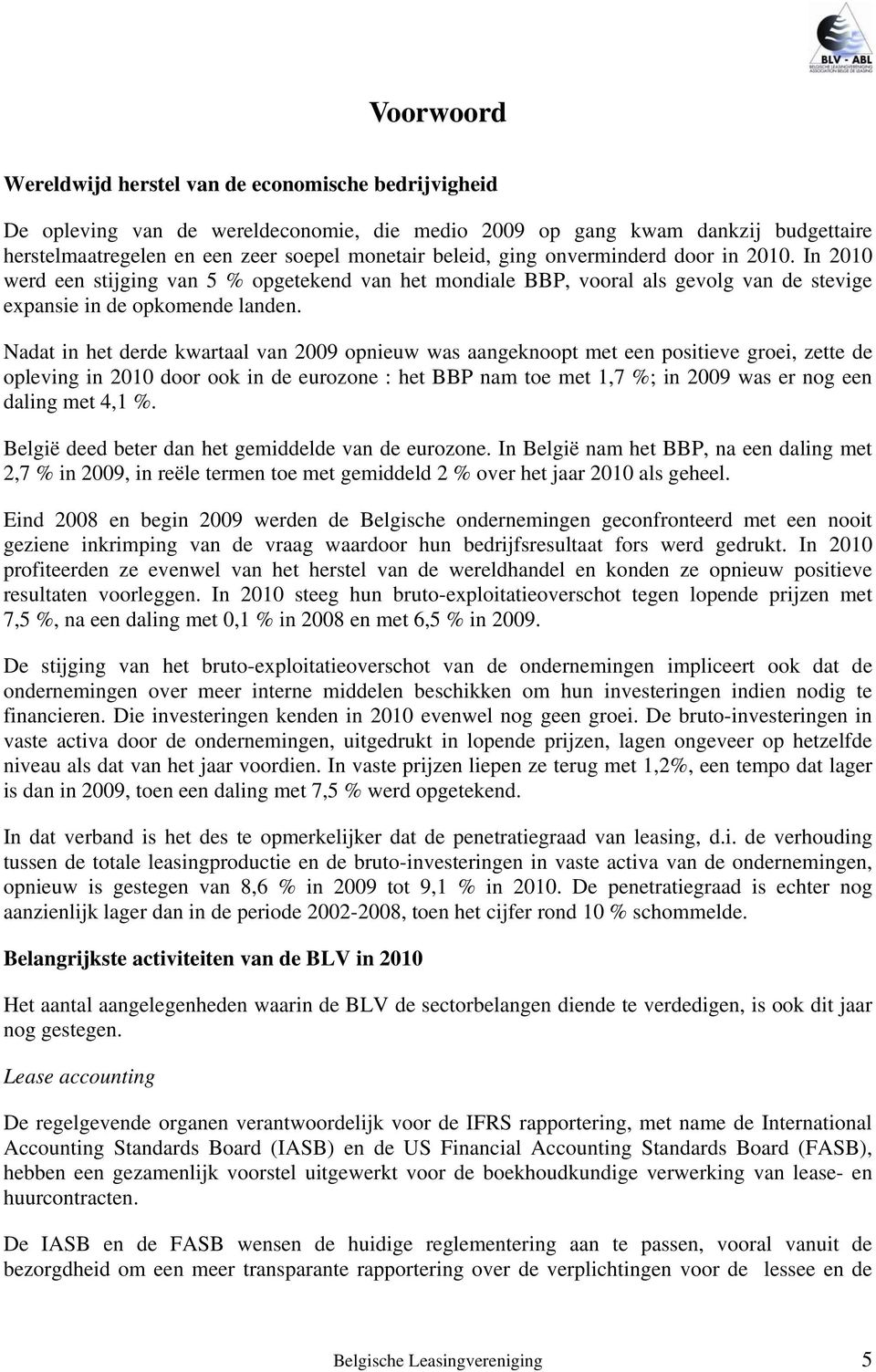 Nadat in het derde kwartaal van 2009 opnieuw was aangeknoopt met een positieve groei, zette de opleving in 2010 door ook in de eurozone : het BBP nam toe met 1,7 %; in 2009 was er nog een daling met