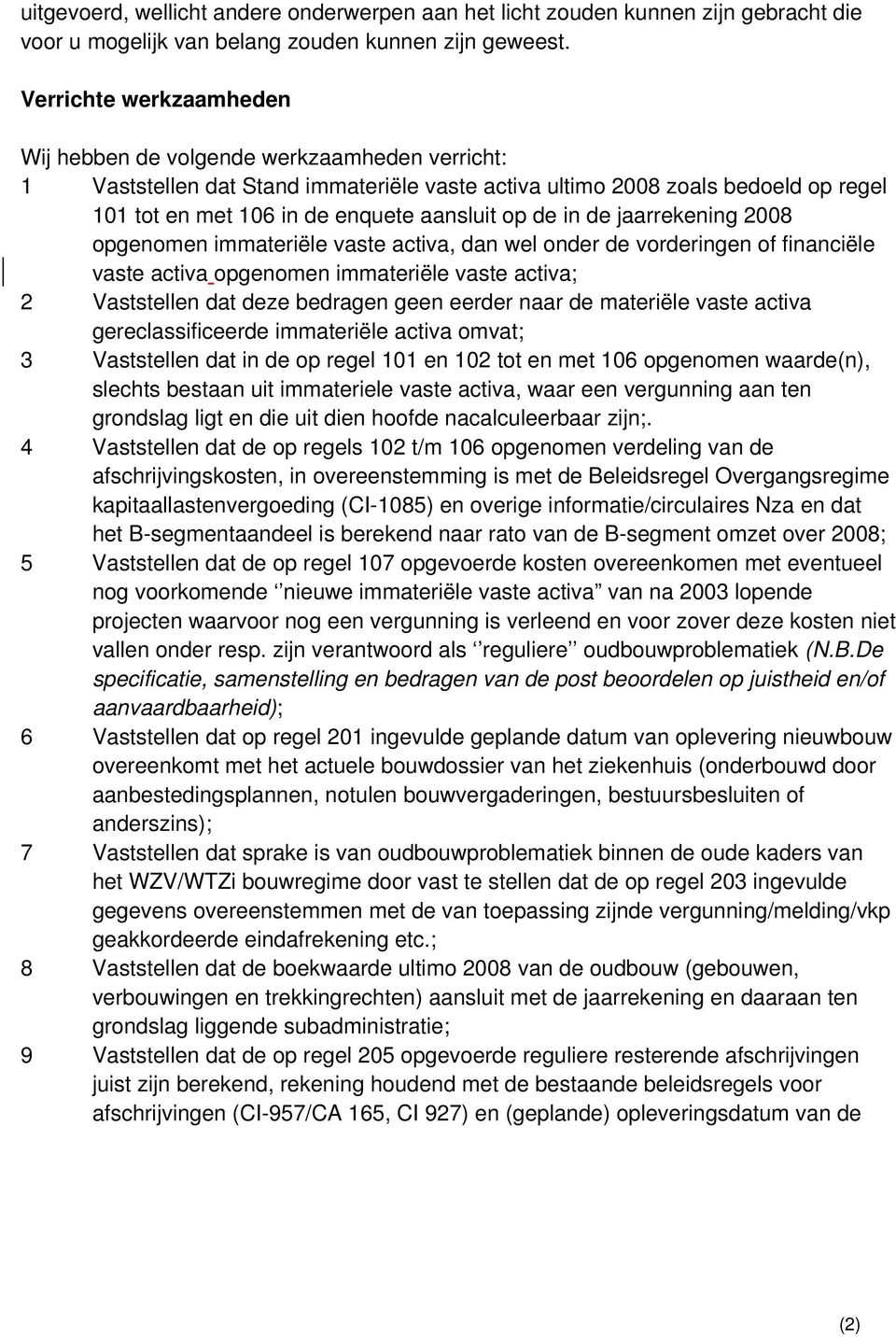 de in de jaarrekening 2008 opgenomen immateriële vaste activa, dan wel onder de vorderingen of financiële vaste activa opgenomen immateriële vaste activa; 2 Vaststellen dat deze bedragen geen eerder