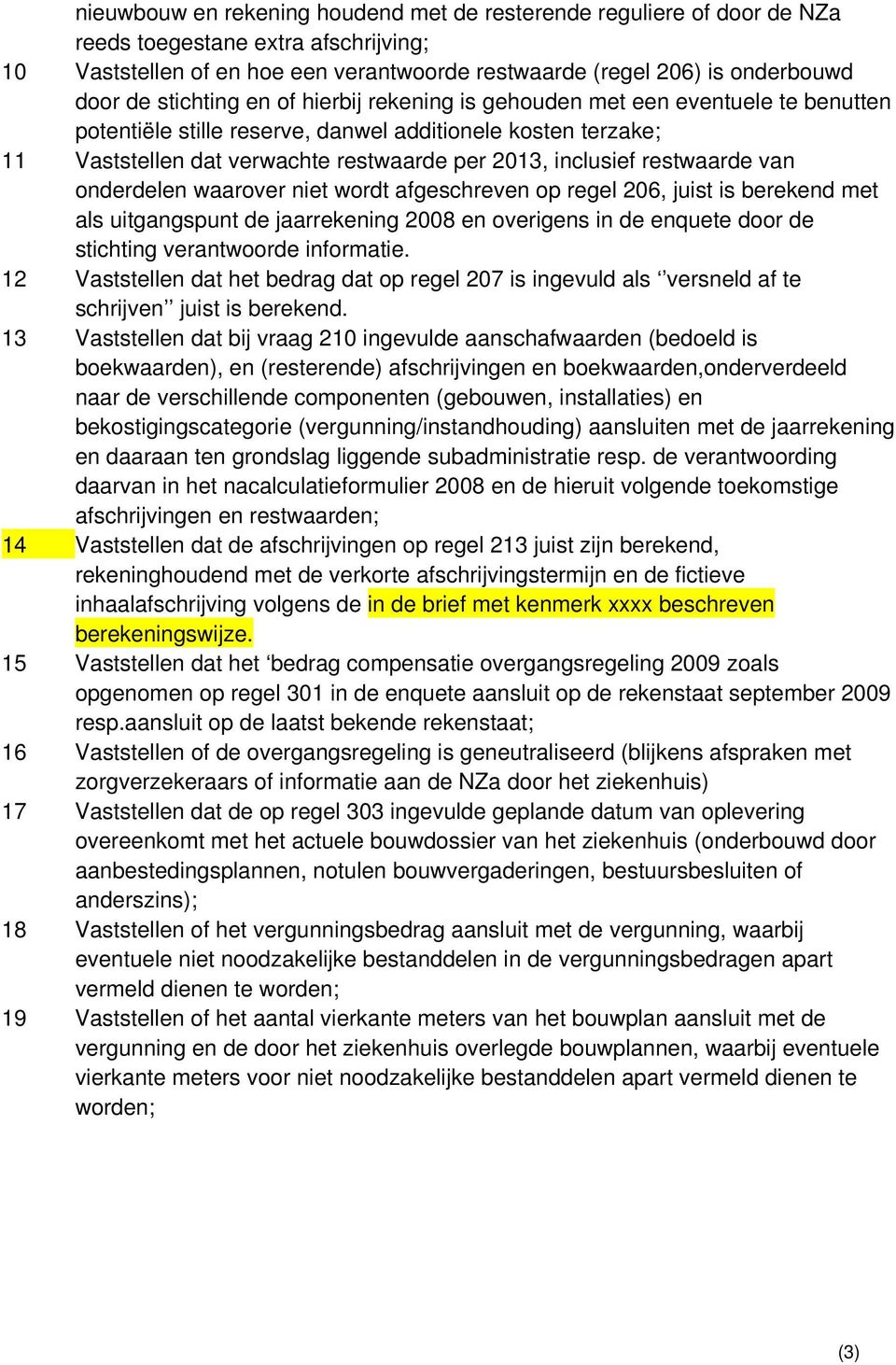 restwaarde van onderdelen waarover niet wordt afgeschreven op regel 206, juist is berekend met als uitgangspunt de jaarrekening 2008 en overigens in de enquete door de stichting verantwoorde