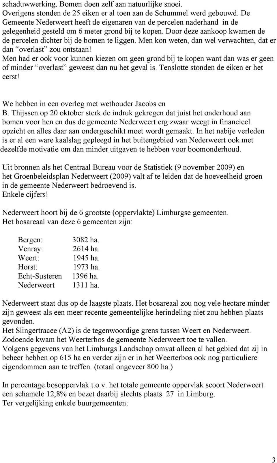 Men kon weten, dan wel verwachten, dat er dan overlast zou ontstaan! Men had er ook voor kunnen kiezen om geen grond bij te kopen want dan was er geen of minder overlast geweest dan nu het geval is.