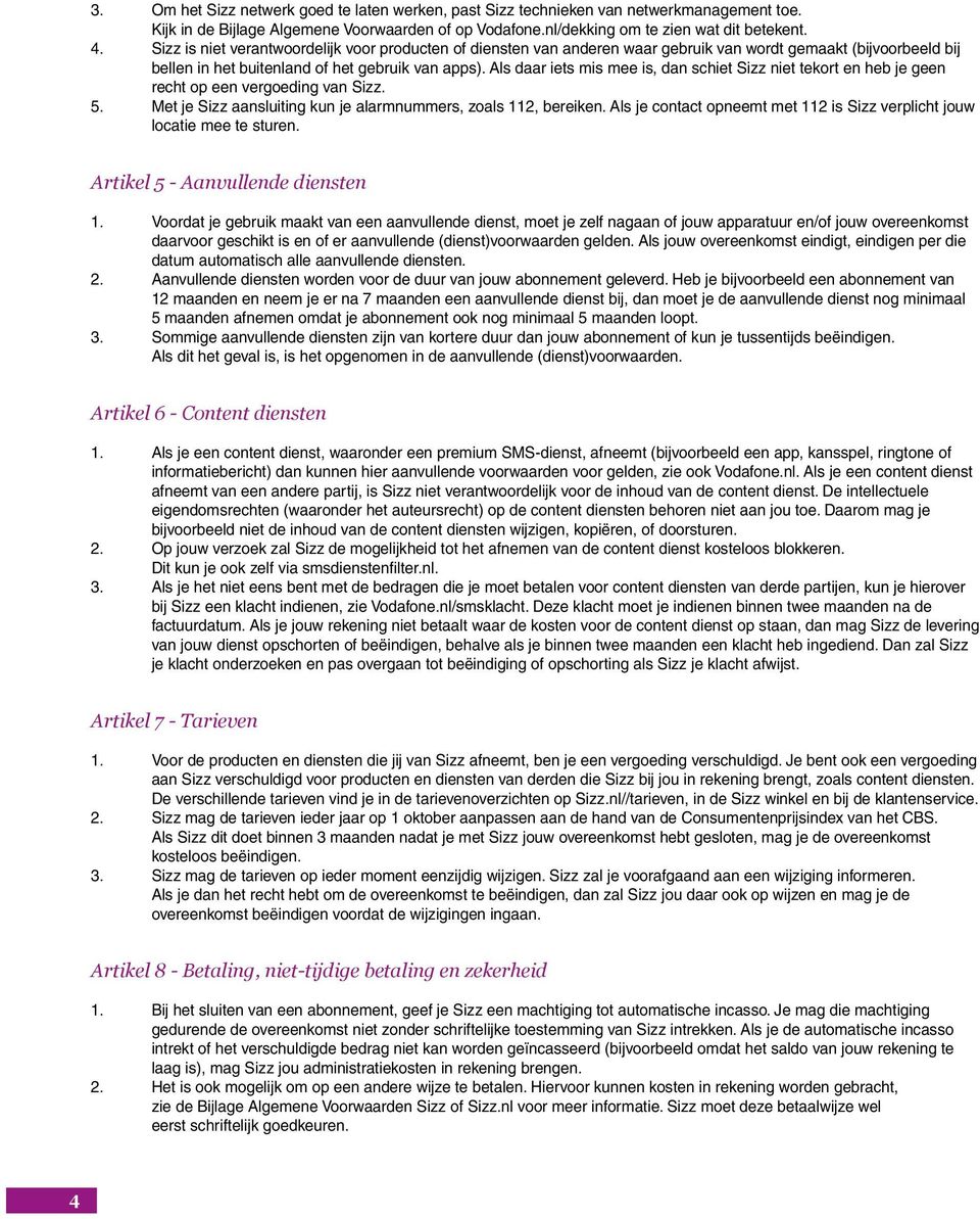 Als daar iets mis mee is, dan schiet niet tekort en heb je geen recht op een vergoeding van. 5. Met je aansluiting kun je alarmnummers, zoals 112, bereiken.