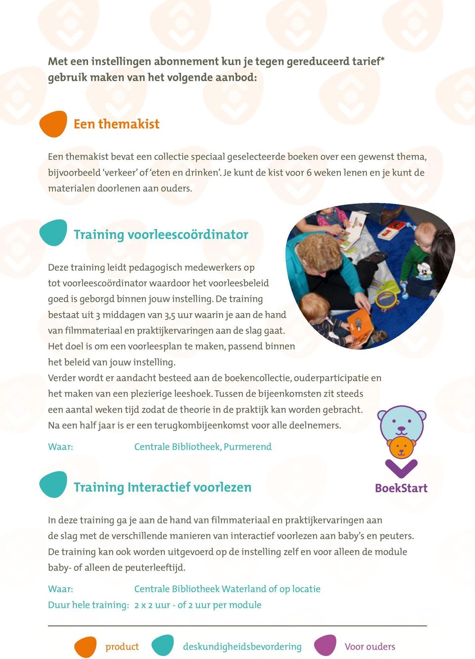 Training voorleescoördinator Deze training leidt pedagogisch medewerkers op tot voorleescoördinator waardoor het voorleesbeleid goed is geborgd binnen jouw instelling.