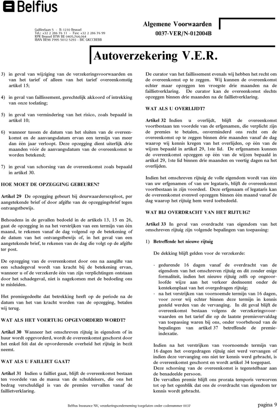 dan n jaar verloopt. Deze opzegging dient uiterlijk drie maanden v r de aanvangsdatum van de overeenkomst te worden betekend; 7) in geval van schorsing van de overeenkomst zoals bepaald in artikelÿ30.