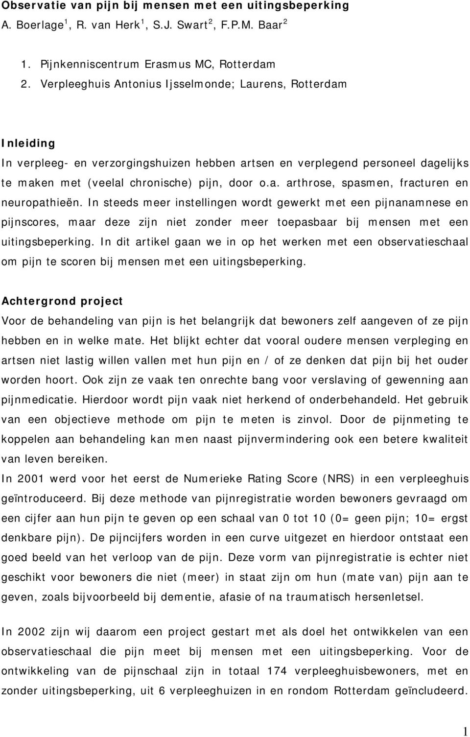 In steeds meer instellingen wordt gewerkt met een pijnanamnese en pijnscores, maar deze zijn niet zonder meer toepasbaar bij mensen met een uitingsbeperking.