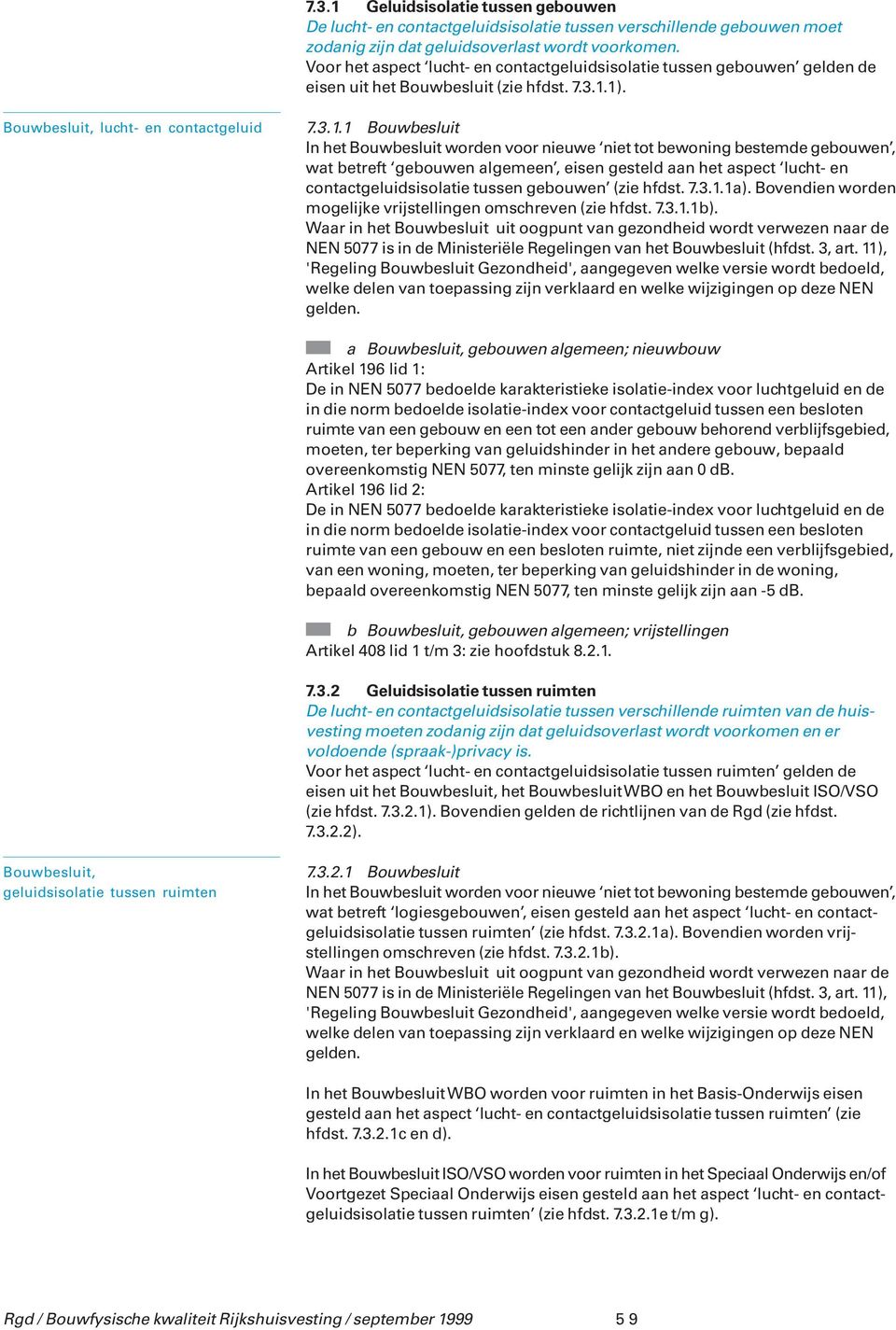 1). Bouwbesluit, lucht- en contactgeluid 7.3.1.1 Bouwbesluit In het Bouwbesluit worden voor nieuwe niet tot bewoning bestemde gebouwen, wat betreft gebouwen algemeen, eisen gesteld aan het aspect