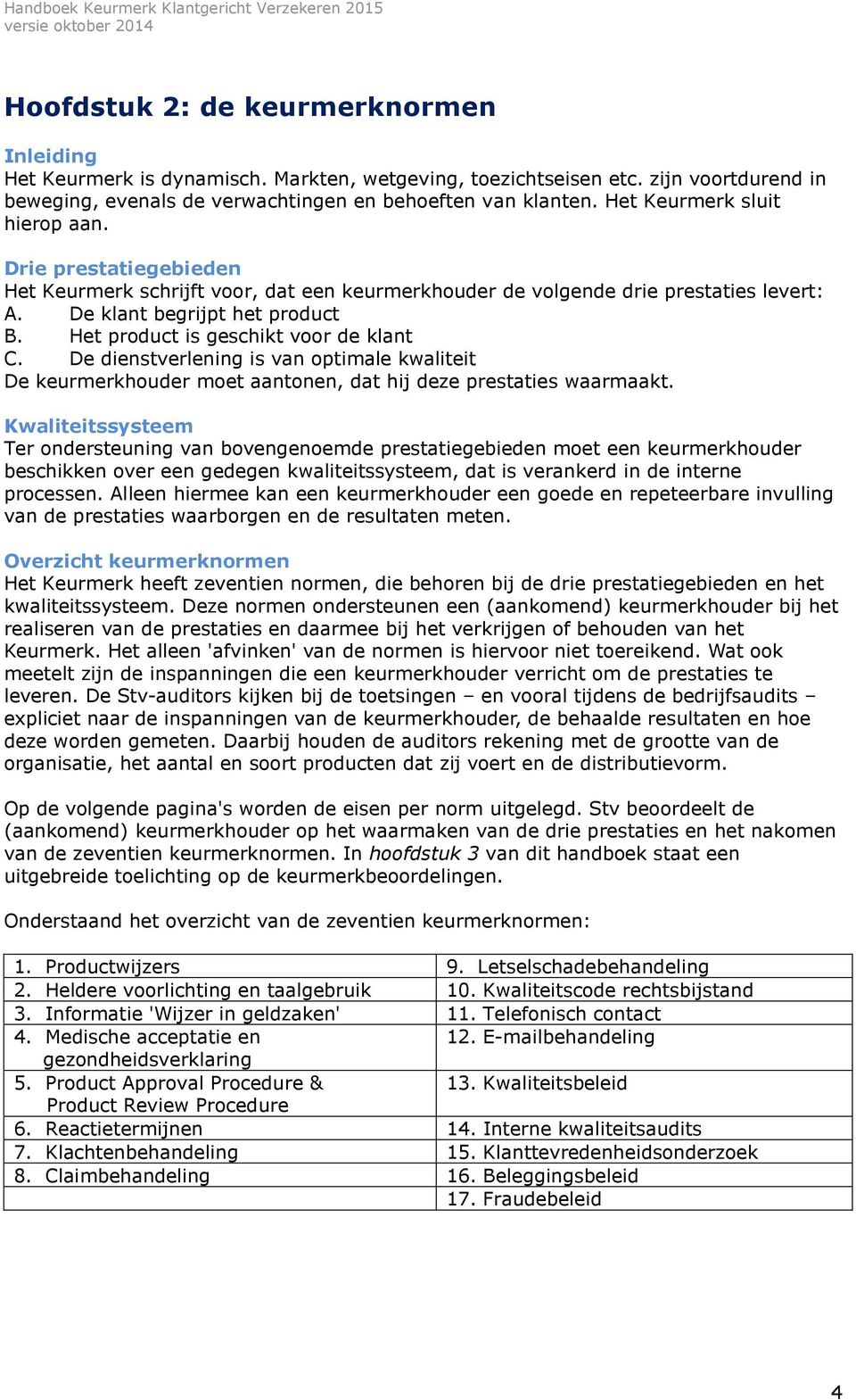 Het product is geschikt voor de klant C. De dienstverlening is van optimale kwaliteit De keurmerkhouder moet aantonen, dat hij deze prestaties waarmaakt.