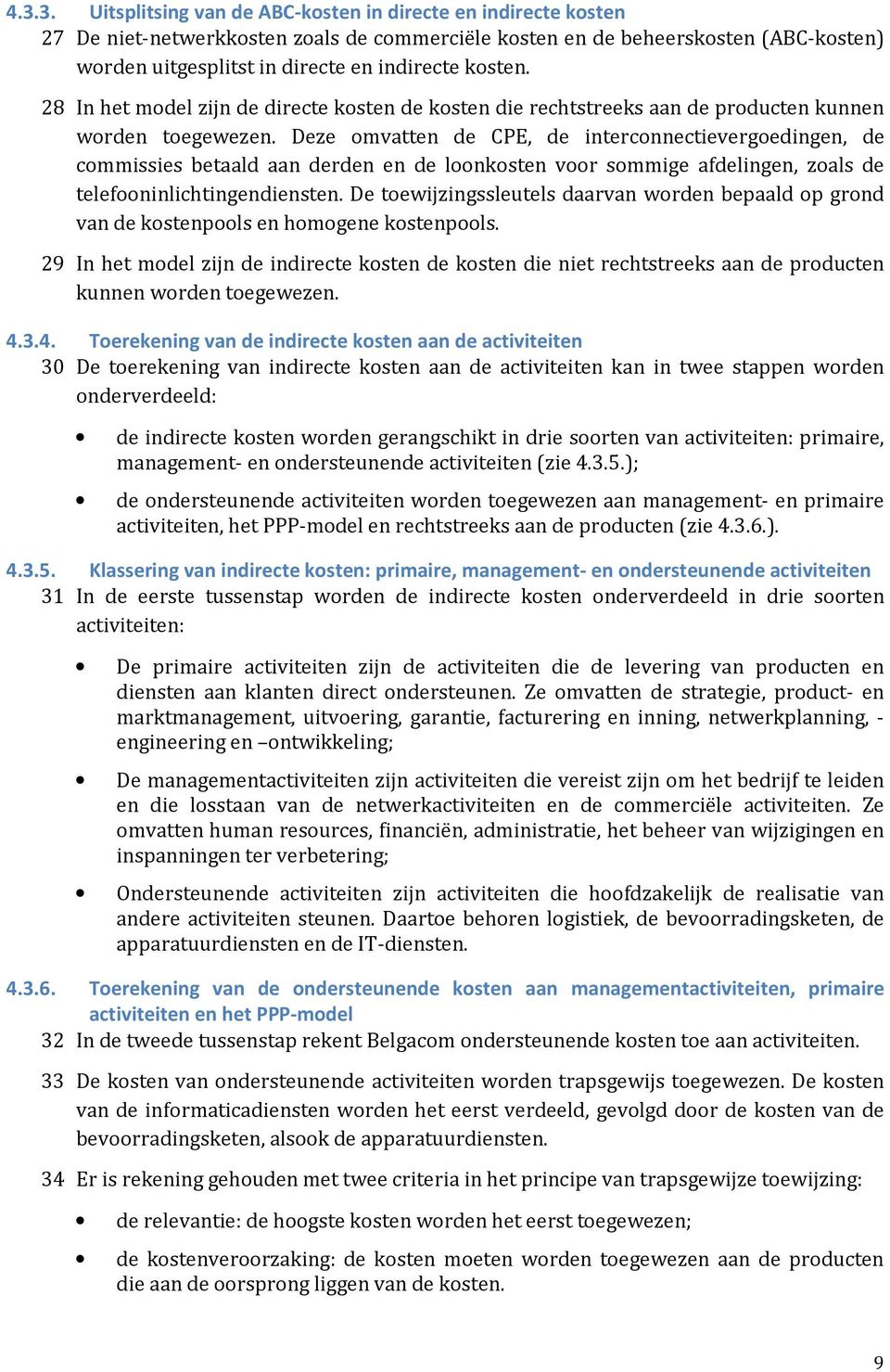 Deze omvatten de CPE, de interconnectievergoedingen, de commissies betaald aan derden en de loonkosten voor sommige afdelingen, zoals de telefooninlichtingendiensten.