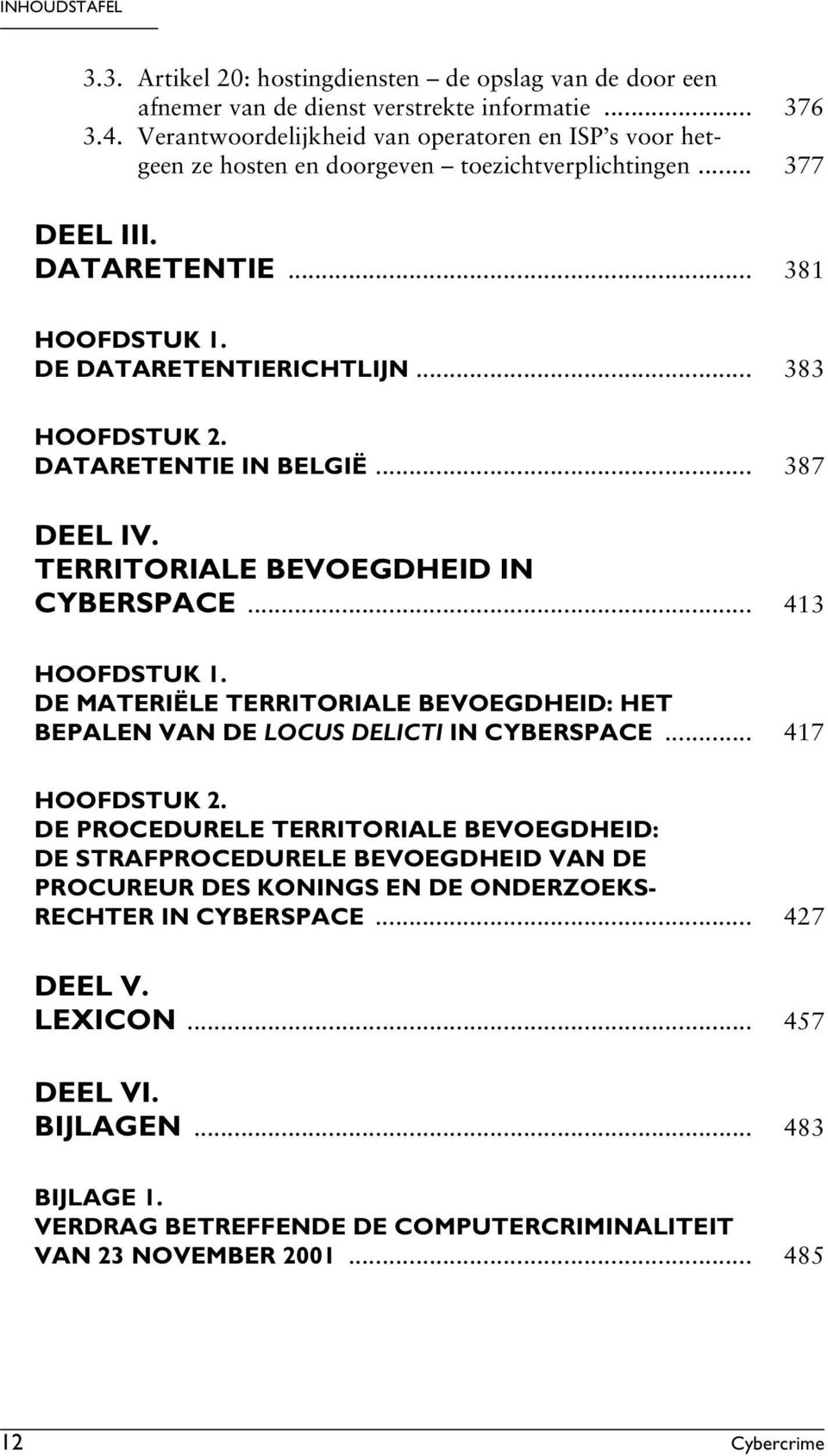 .. 383 DATARETENTIE IN BELGIË... 387 DEEL IV. TERRITORIALE BEVOEGDHEID IN CYBERSPACE... 413 DE MATERIËLE TERRITORIALE BEVOEGDHEID: HET BEPALEN VAN DE LOCUS DELICTI IN CYBERSPACE.