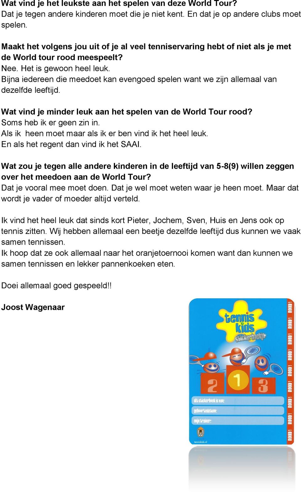 Bijna iedereen die meedoet kan evengoed spelen want we zijn allemaal van dezelfde leeftijd. Wat vind je minder leuk aan het spelen van de World Tour rood? Soms heb ik er geen zin in.