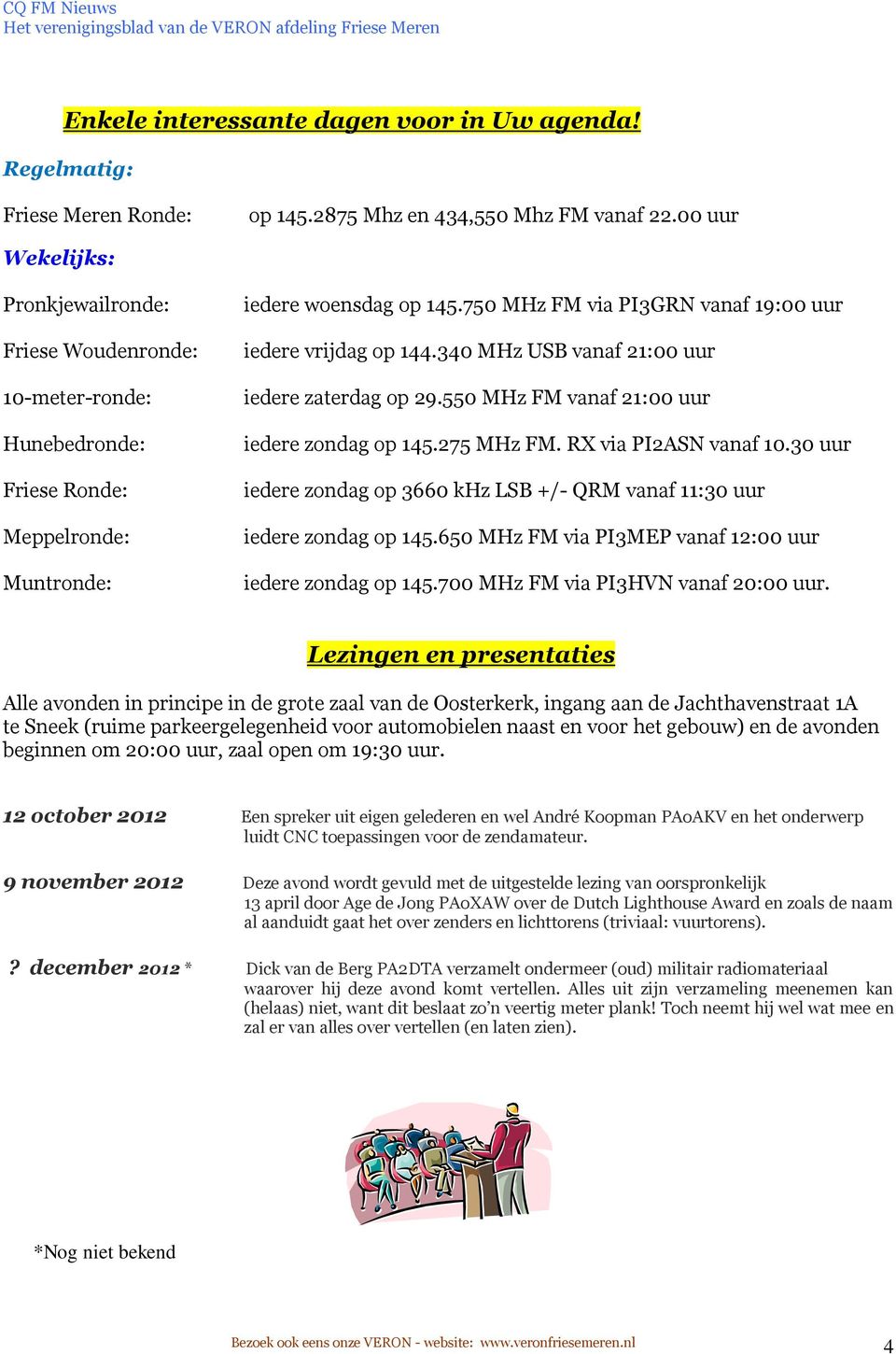 750 MHz FM via PI3GRN vanaf 19:00 uur iedere vrijdag op 144.340 MHz USB vanaf 21:00 uur iedere zaterdag op 29.550 MHz FM vanaf 21:00 uur iedere zondag op 145.275 MHz FM. RX via PI2ASN vanaf 10.