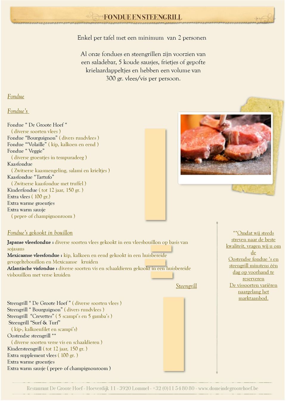 Fondue Fondue s Fondue De Groote Hoef ( diverse soorten vlees ) 25,50 Fondue Bourguignon ( divers rundvlees ) 26,50 Fondue Volaille ( kip, kalkoen en eend ) 24,50 Fondue Veggie ( diverse groentjes in