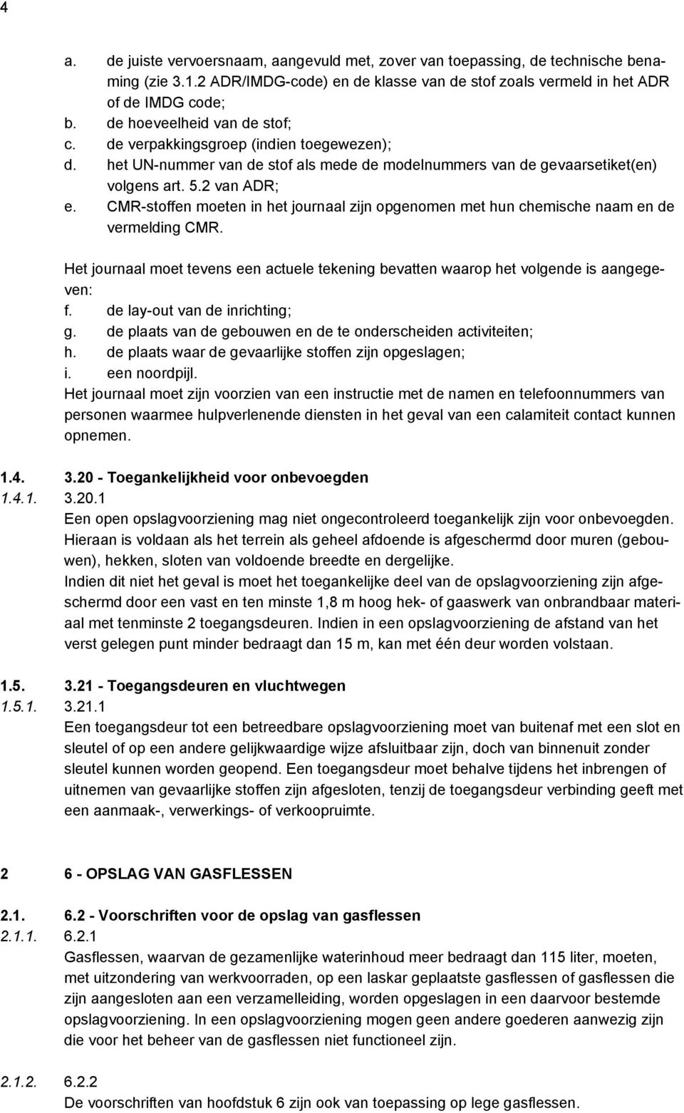 CMR-stoffen moeten in het journaal zijn opgenomen met hun chemische naam en de vermelding CMR. Het journaal moet tevens een actuele tekening bevatten waarop het volgende is aangegeven: f.