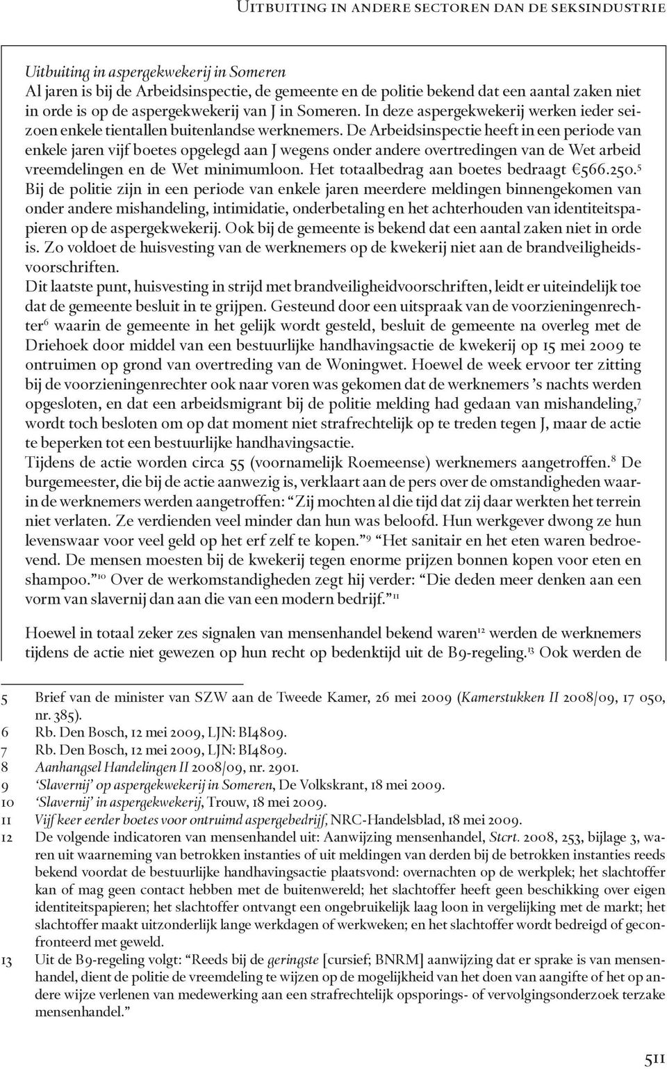 De Arbeidsinspectie heeft in een periode van enkele jaren vijf boetes opgelegd aan J wegens onder andere overtredingen van de Wet arbeid vreemdelingen en de Wet minimumloon.