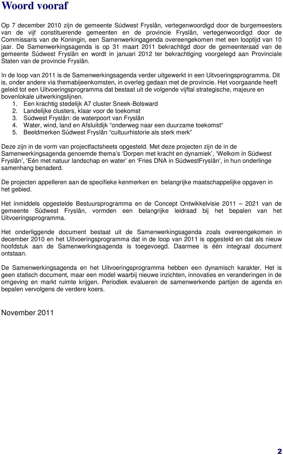 De Samenwerkingsagenda is op 31 maart 2011 bekrachtigd door de gemeenteraad van de gemeente Súdwest Fryslân en wordt in januari 2012 ter bekrachtiging voorgelegd aan Provinciale Staten van de