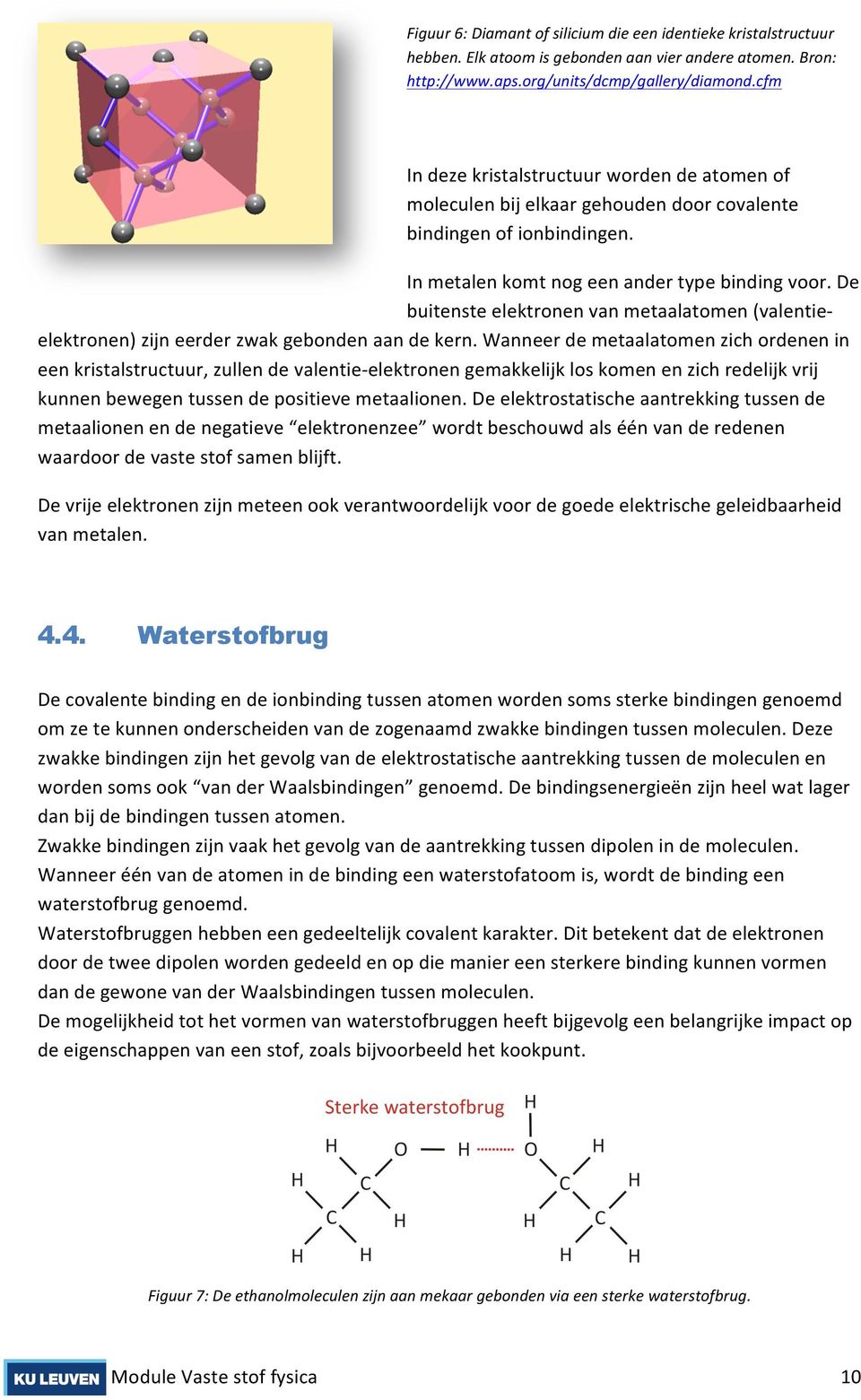 De buitenste elektronen van metaalatomen (valentie- elektronen) zijn eerder zwak gebonden aan de kern.