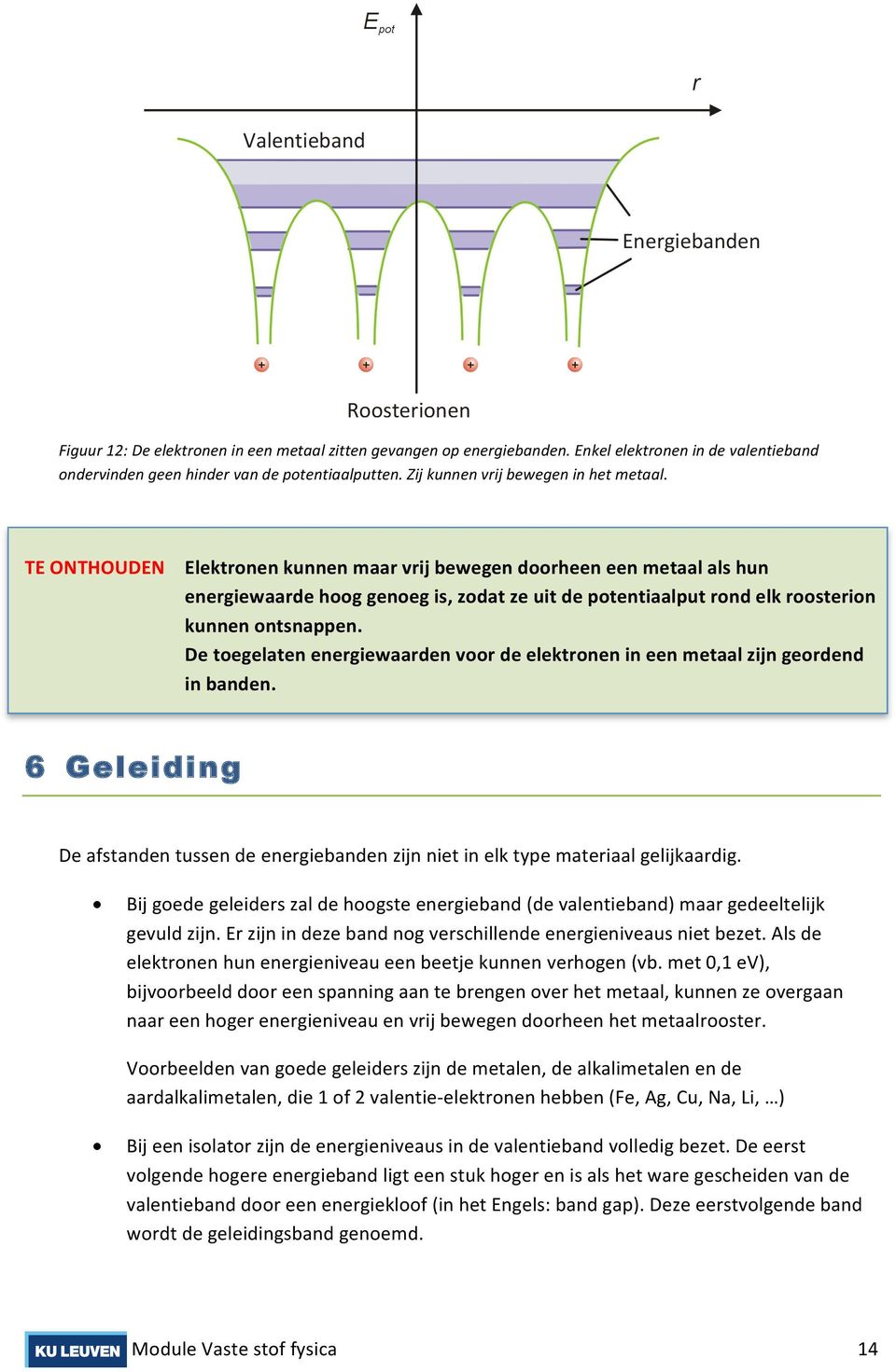 De toegelaten energiewaarden voor de elektronen in een metaal zijn geordend in banden. 6 Geleiding De afstanden tussen de energiebanden zijn niet in elk type materiaal gelijkaardig.