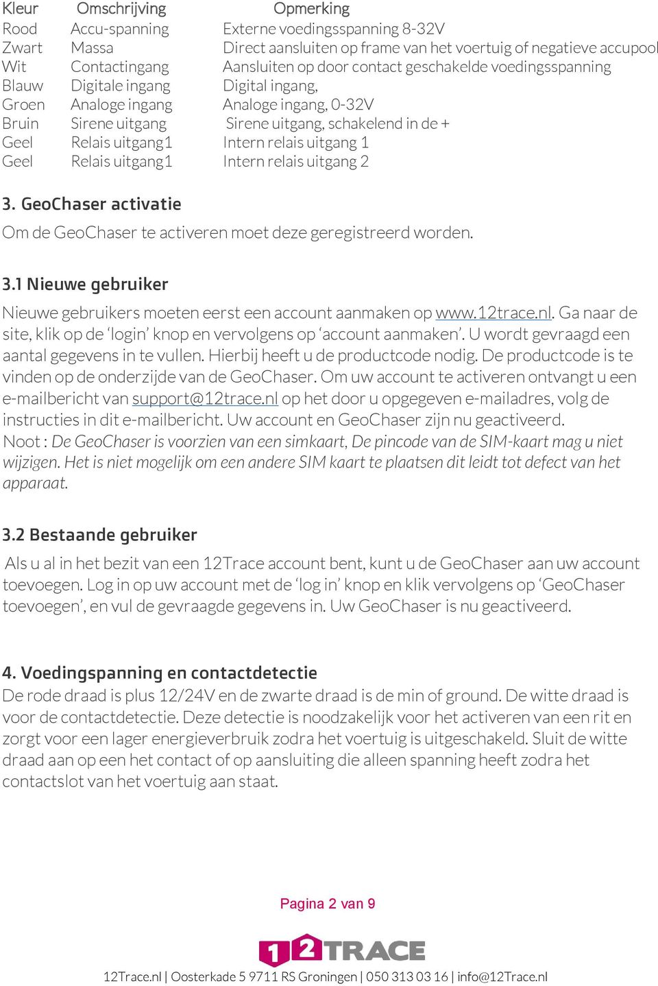 Intern relais uitgang 1 Geel Relais uitgang1 Intern relais uitgang 2 3. GeoChaser activatie Om de GeoChaser te activeren moet deze geregistreerd worden. 3.1 Nieuwe gebruiker Nieuwe gebruikers moeten eerst een account aanmaken op www.