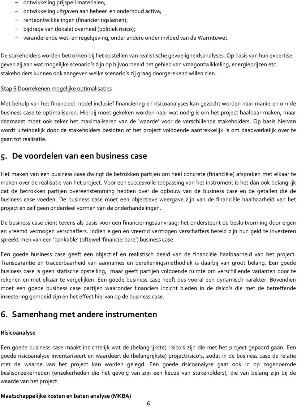 Op basis van hun expertise geven zij aan wat mogelijke scenario s zijn op bijvoorbeeld het gebied van vraagontwikkeling, energieprijzen etc.