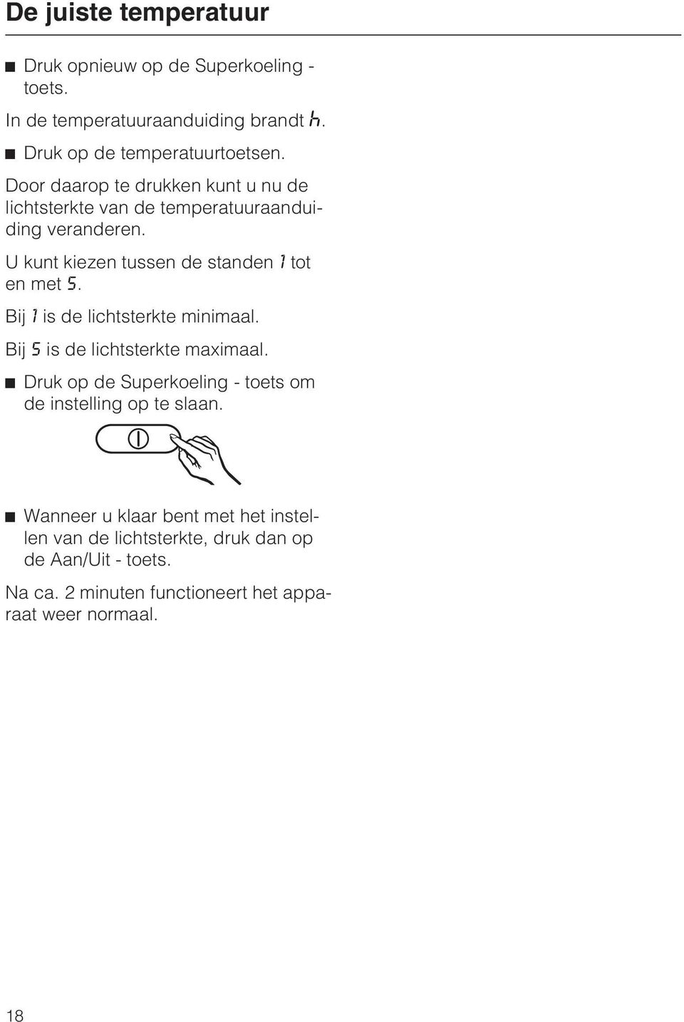 Bij 1 is de lichtsterkte minimaal. Bij 5 is de lichtsterkte maximaal. ^ Druk op de Superkoeling - toets om de instelling op te slaan.