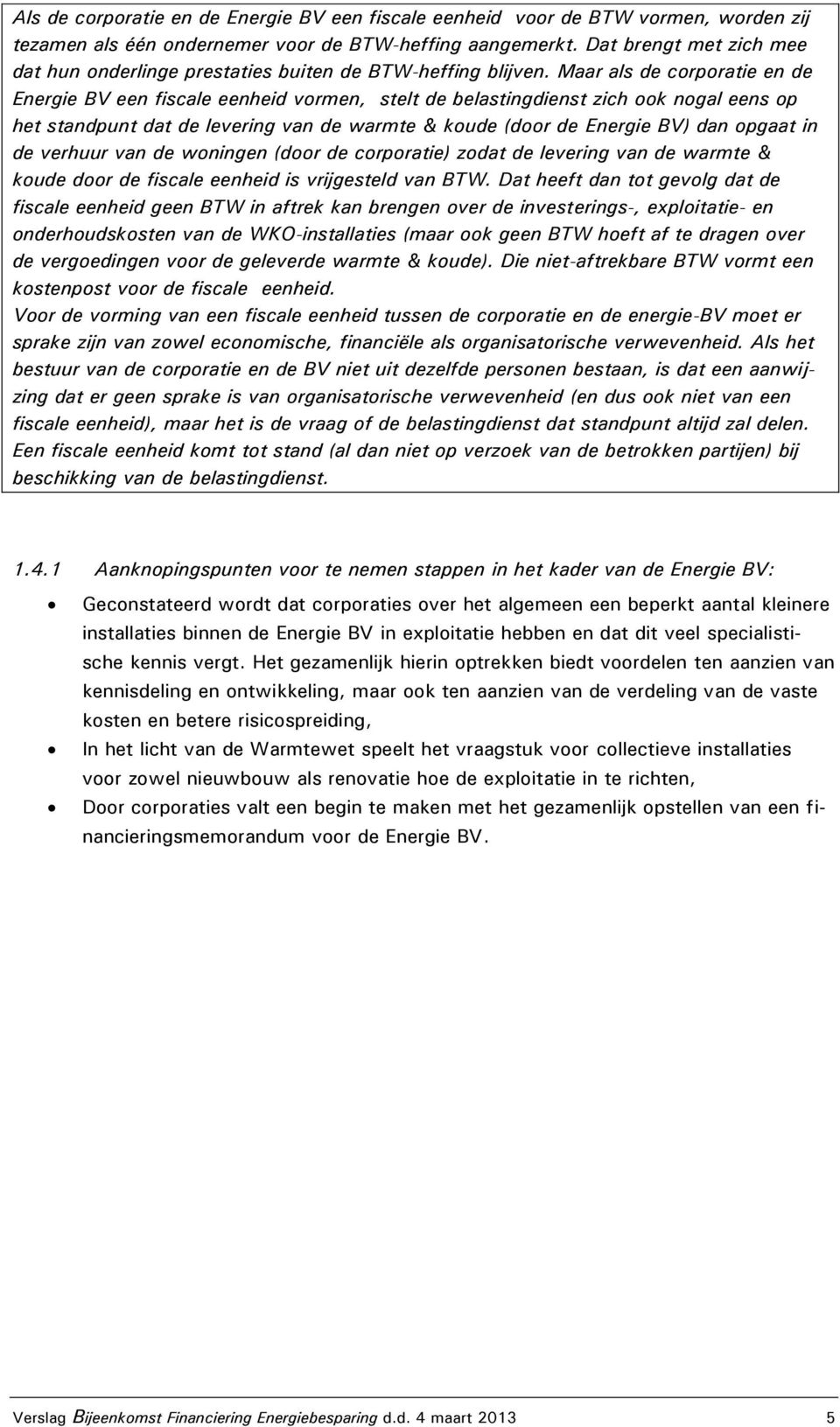 Maar als de corporatie en de Energie BV een fiscale eenheid vormen, stelt de belastingdienst zich ook nogal eens op het standpunt dat de levering van de warmte & koude (door de Energie BV) dan opgaat