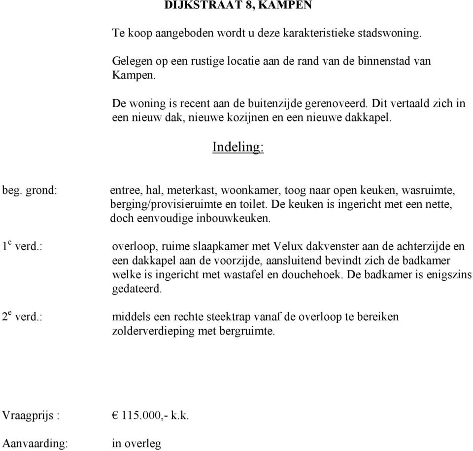 grond: entree, hal, meterkast, woonkamer, toog naar open keuken, wasruimte, berging/provisieruimte en toilet. De keuken is ingericht met een nette, doch eenvoudige inbouwkeuken. 1 e verd.