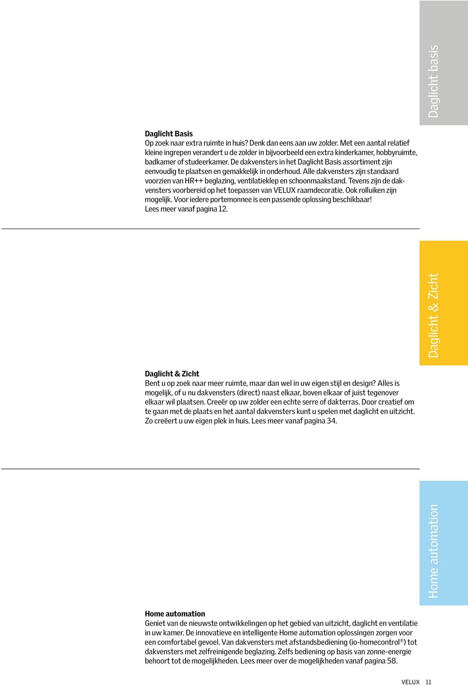 De dakvensters in het Daglicht Basis assortiment zijn eenvoudig te plaatsen en gemakkelijk in onderhoud. Alle dakvensters zijn standaard voorzien van HR++ beglazing, ventilatieklep en schoonmaakstand.