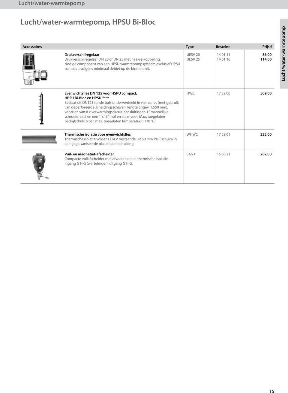 UESV 20 UESV 25 14 01 11 14 01 16 86,00 114,00 Lucht/water-warmtepomp Evenwichtsfles DN 125 voor HSPU compact, HPSU Bi-Bloc en HPSU hitemp Bestaat uit DN125 ronde buis onderverdeeld in vier zones