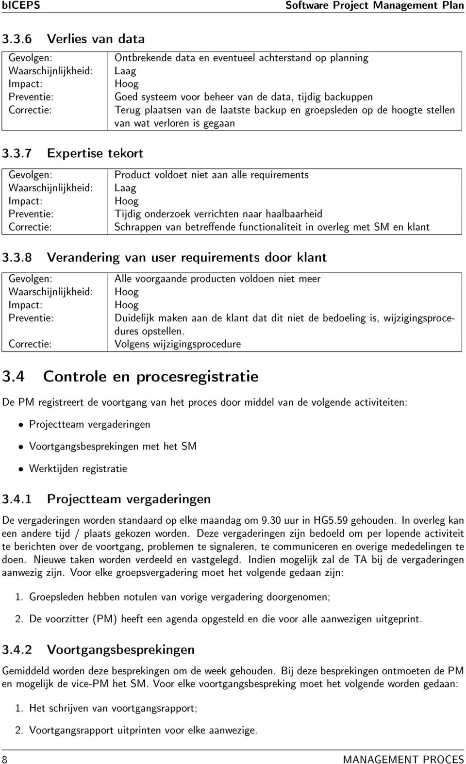 achterstand op planning Laag Hoog Goed systeem voor beheer van de data, tijdig backuppen Terug plaatsen van de laatste backup en groepsleden op de hoogte stellen van wat verloren is gegaan Product