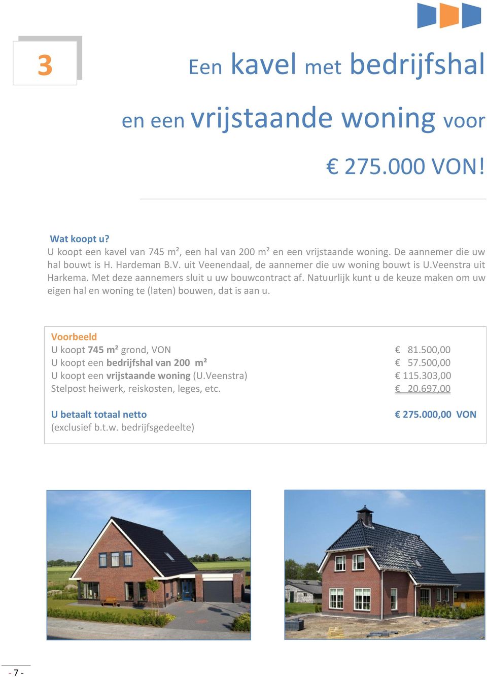 Natuurlijk kunt u de keuze maken om uw eigen hal en woning te (laten) bouwen, dat is aan u. Voorbeeld U koopt 745 m² grond, VON 81.500,00 U koopt een bedrijfshal van 200 m² 57.