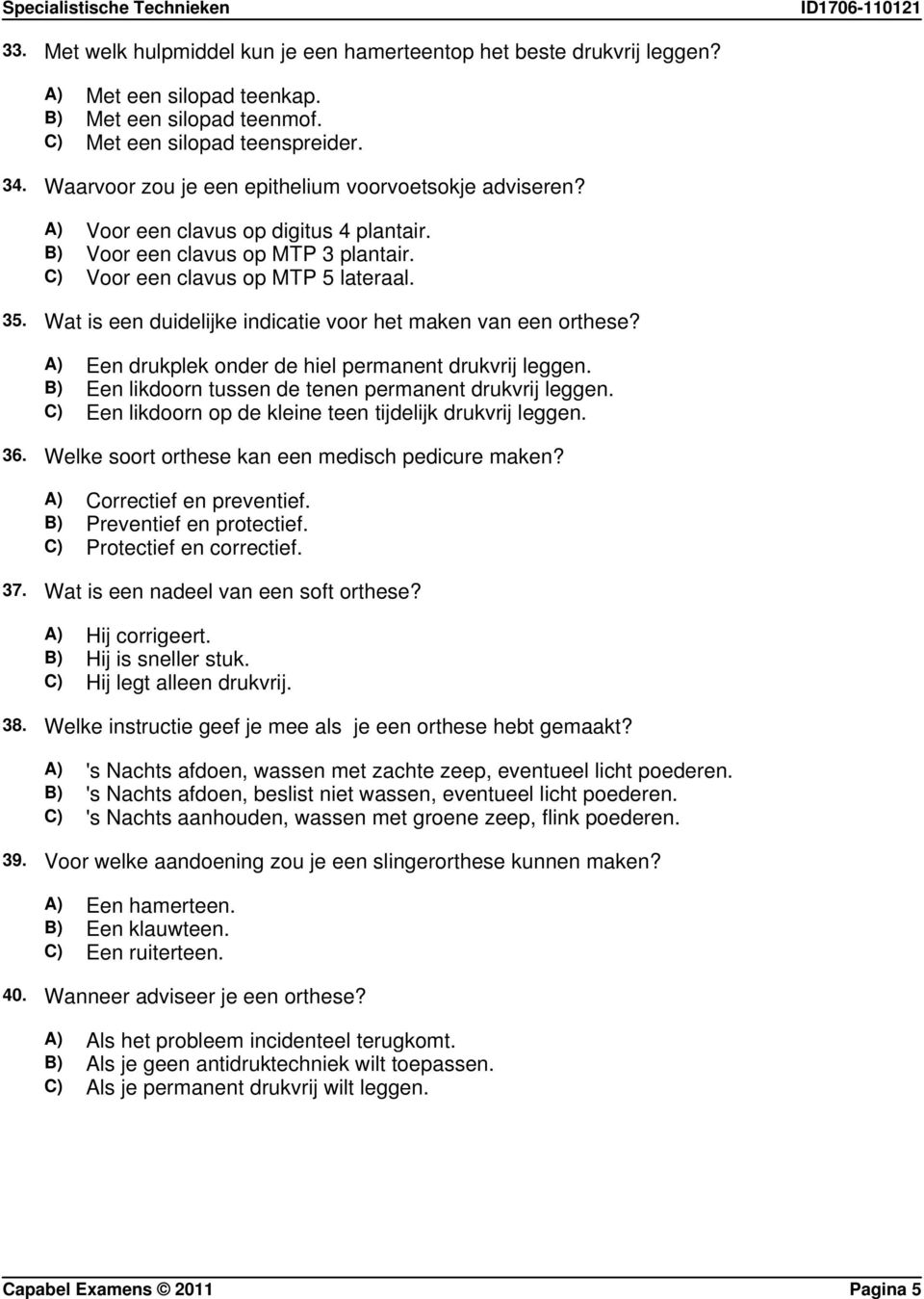 Wat is een duidelijke indicatie voor het maken van een orthese? A) Een drukplek onder de hiel permanent drukvrij leggen. B) Een likdoorn tussen de tenen permanent drukvrij leggen.