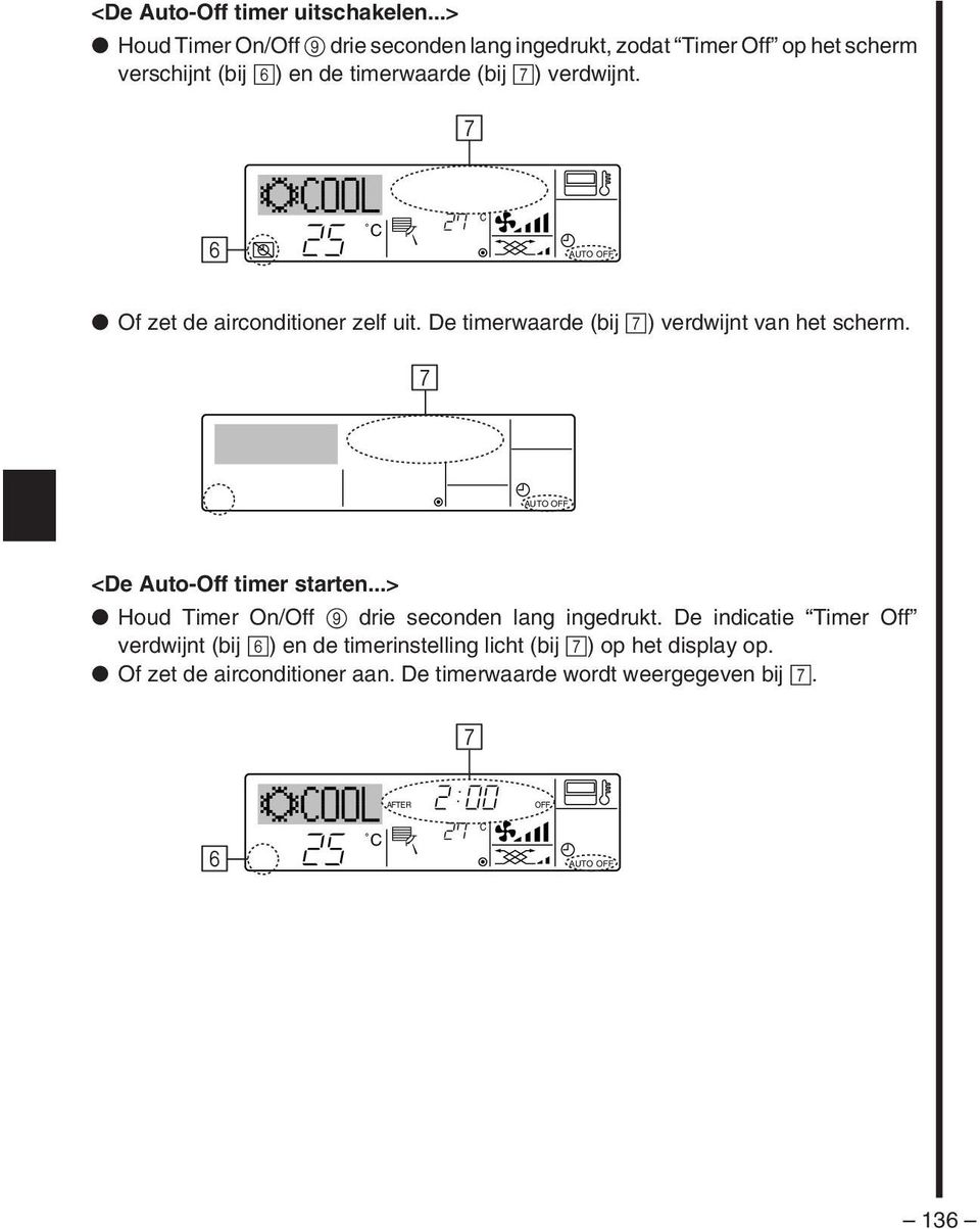 7 6 AUTO OFF Of zet de airconditioner zelf uit. De timerwaarde (bij 7) verdwijnt van het scherm. 7 AUTO OFF <De Auto-Off timer starten.