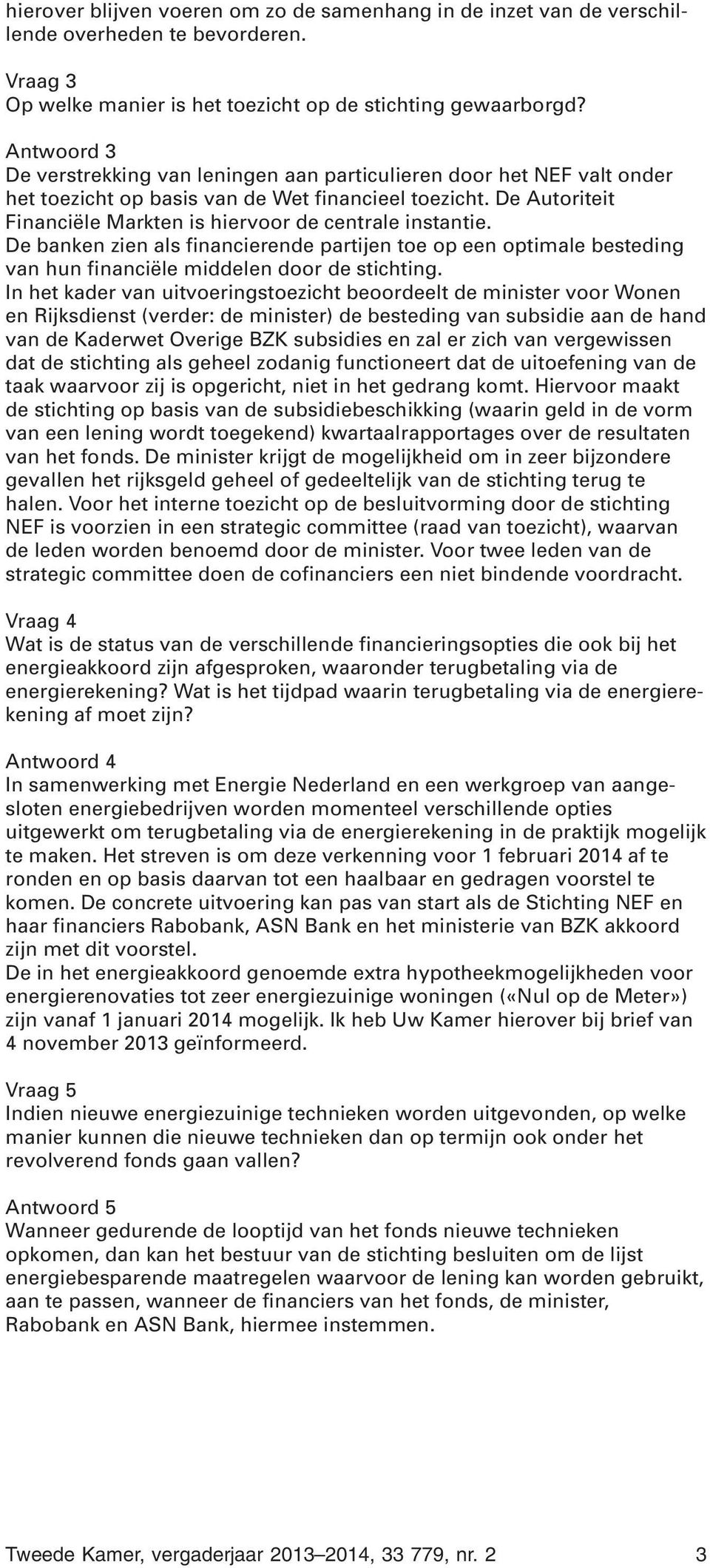 De Autoriteit Financiële Markten is hiervoor de centrale instantie. De banken zien als financierende partijen toe op een optimale besteding van hun financiële middelen door de stichting.