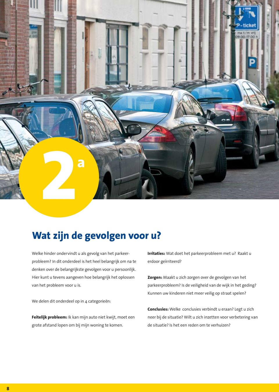 We delen dit onderdeel op in 4 categorieën: Feitelijk probleem: Ik kan mijn auto niet kwijt, moet een grote afstand lopen om bij mijn woning te komen. Irritaties: Wat doet het parkeerprobleem met u?