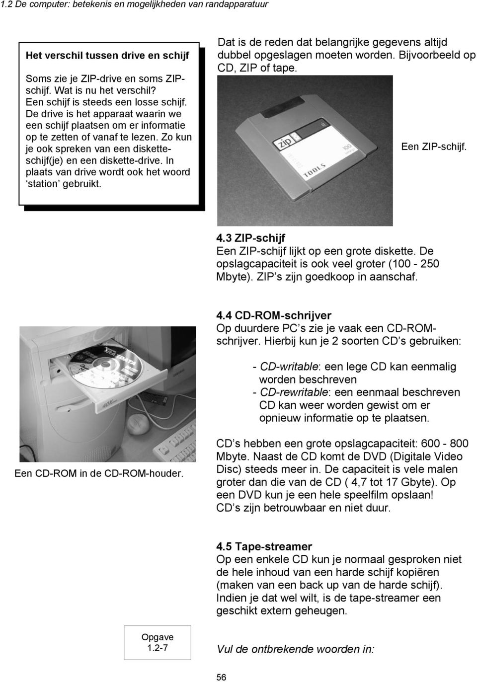 In plaats van drive wordt ook het woord station gebruikt. Dat is de reden dat belangrijke gegevens altijd dubbel opgeslagen moeten worden. Bijvoorbeeld op CD, ZIP of tape. Een ZIP-schijf. 4.