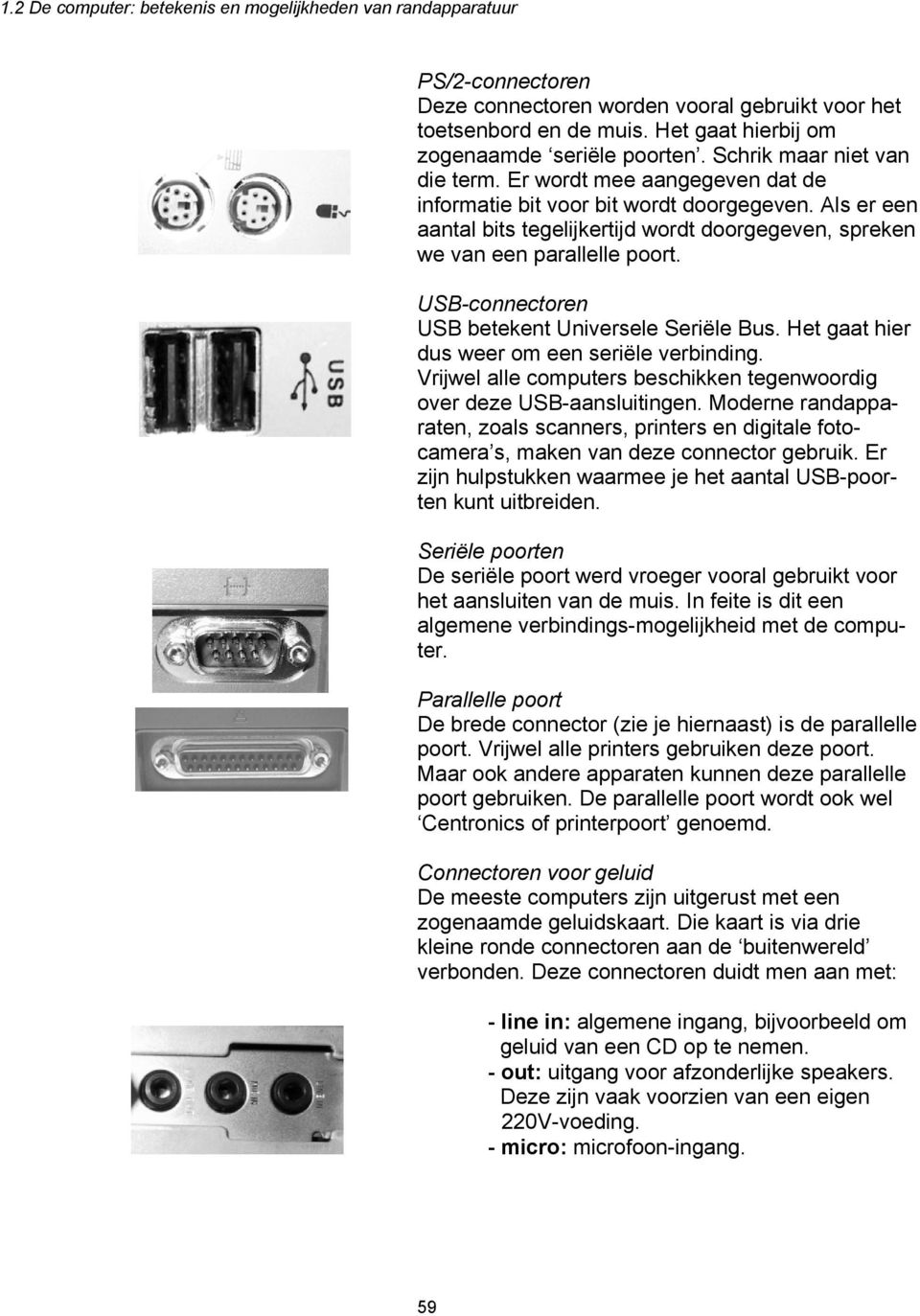 USB-connectoren USB betekent Universele Seriële Bus. Het gaat hier dus weer om een seriële verbinding. Vrijwel alle computers beschikken tegenwoordig over deze USB-aansluitingen.