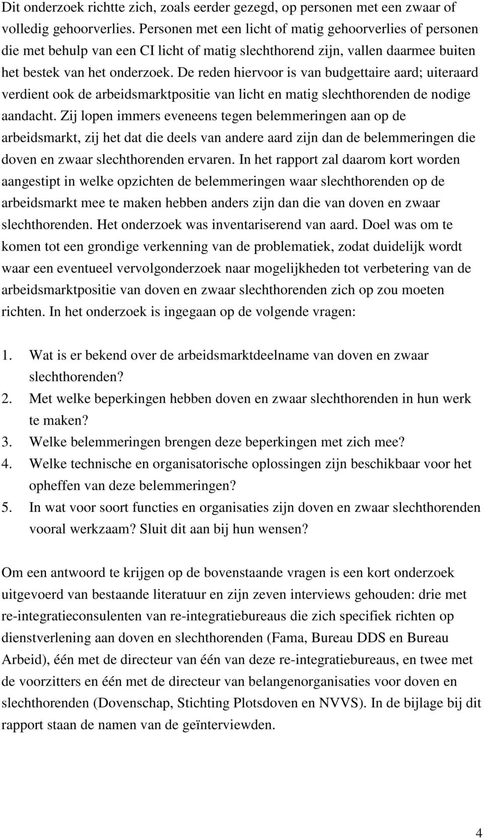 De reden hiervoor is van budgettaire aard; uiteraard verdient ook de arbeidsmarktpositie van licht en matig slechthorenden de nodige aandacht.