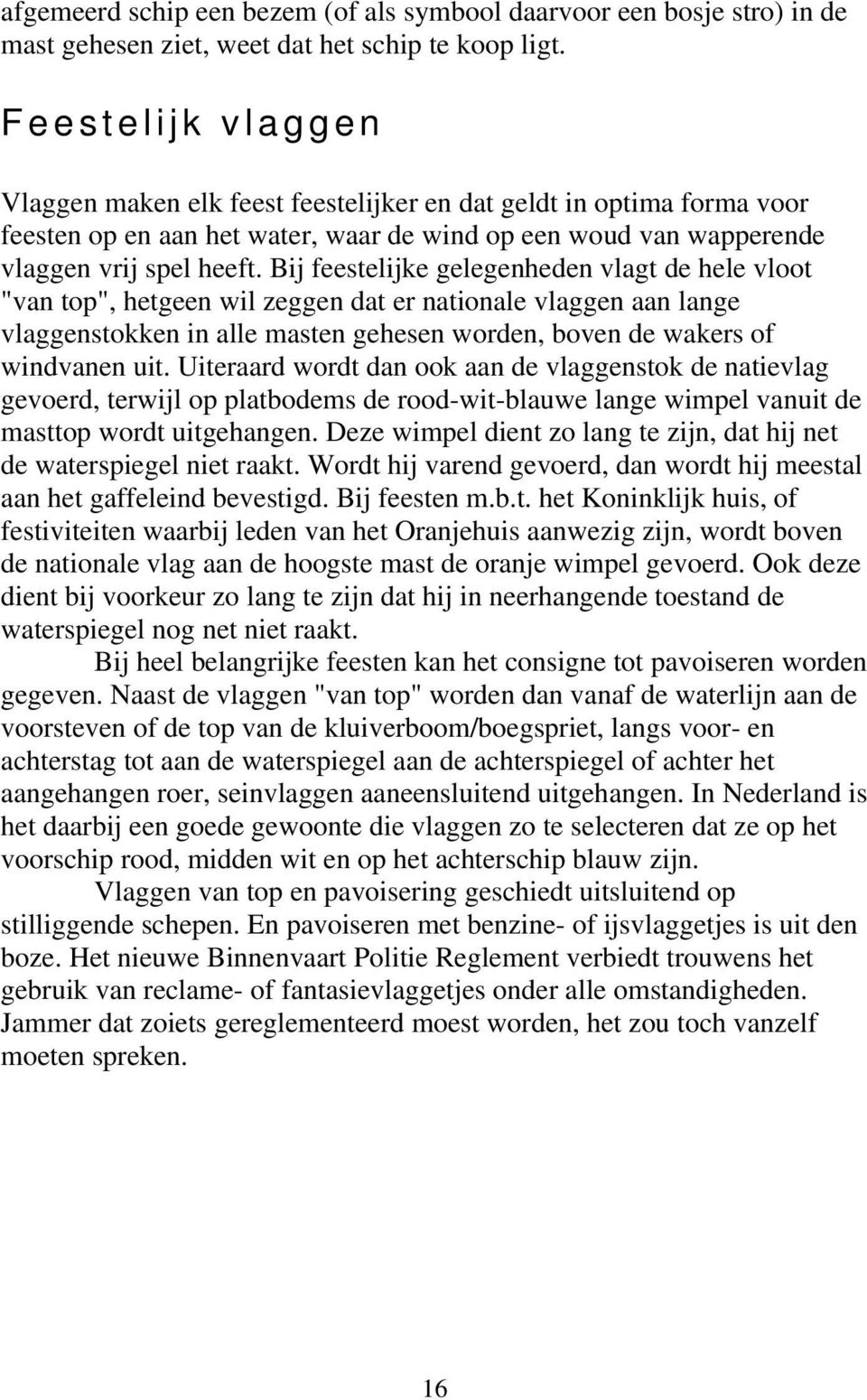 Bij feestelijke gelegenheden vlagt de hele vloot "van top", hetgeen wil zeggen dat er nationale vlaggen aan lange vlaggenstokken in alle masten gehesen worden, boven de wakers of windvanen uit.