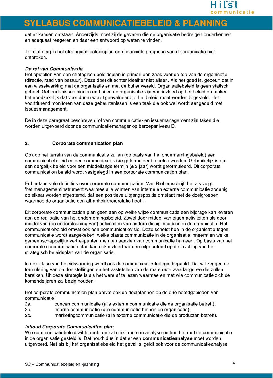 Het opstellen van een strategisch beleidsplan is primair een zaak voor de top van de organisatie (directie, raad van bestuur). Deze doet dit echter idealiter niet alleen.