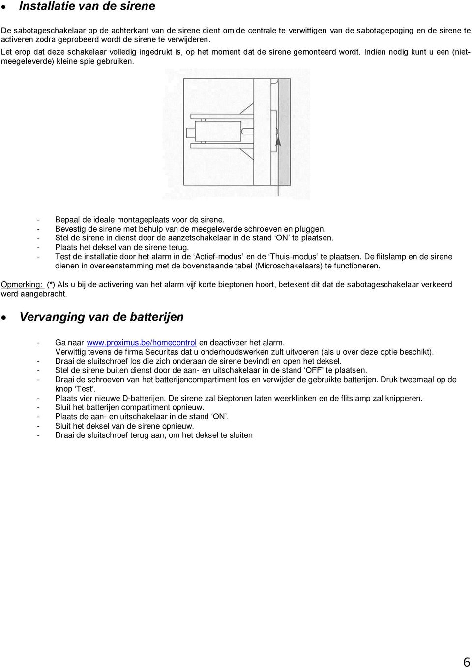 - Bepaal de ideale montageplaats voor de sirene. - Bevestig de sirene met behulp van de meegeleverde schroeven en pluggen. - Stel de sirene in dienst door de aanzetschakelaar in de stand te plaatsen.