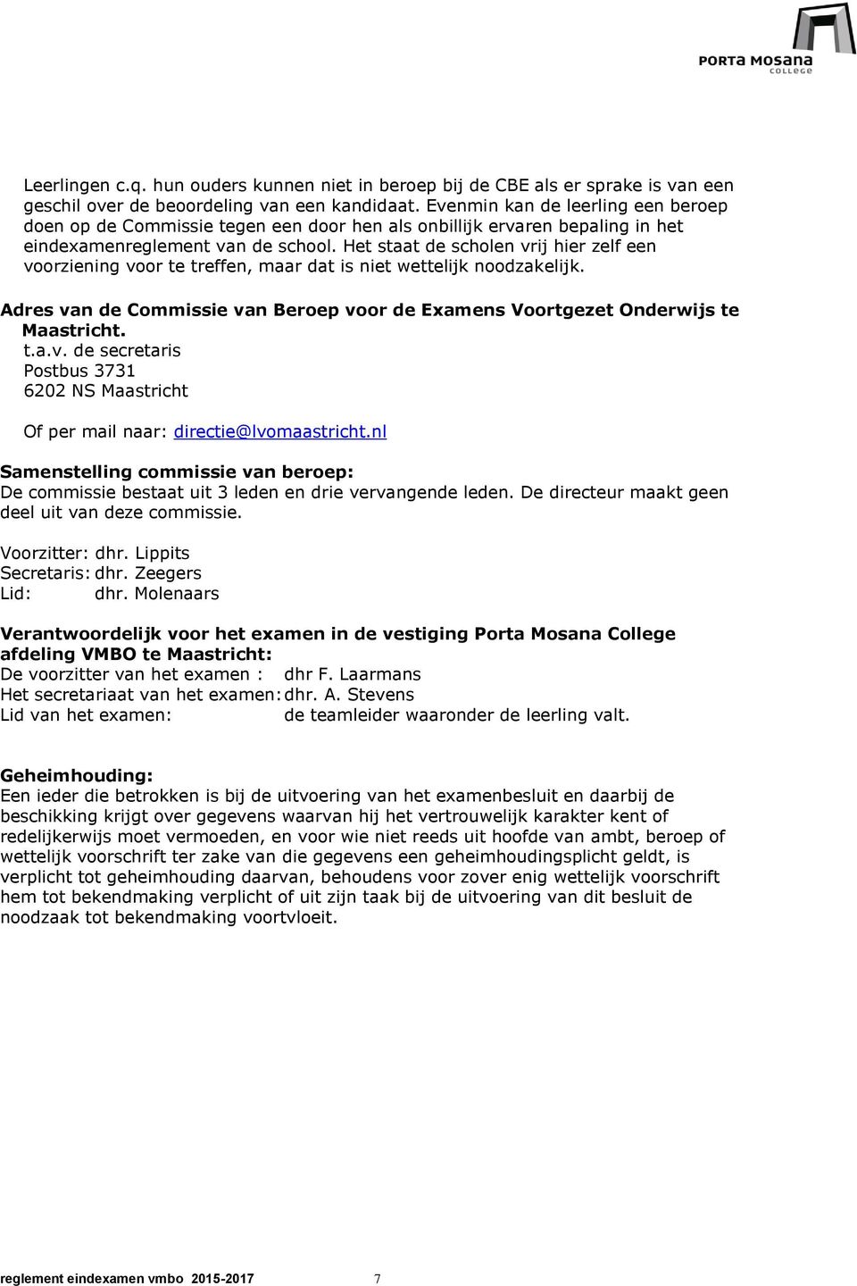 Het staat de scholen vrij hier zelf een voorziening voor te treffen, maar dat is niet wettelijk noodzakelijk. Adres van de Commissie van Beroep voor de Examens Voortgezet Onderwijs te Maastricht. t.a.v. de secretaris Postbus 3731 6202 NS Maastricht Of per mail naar: directie@lvomaastricht.