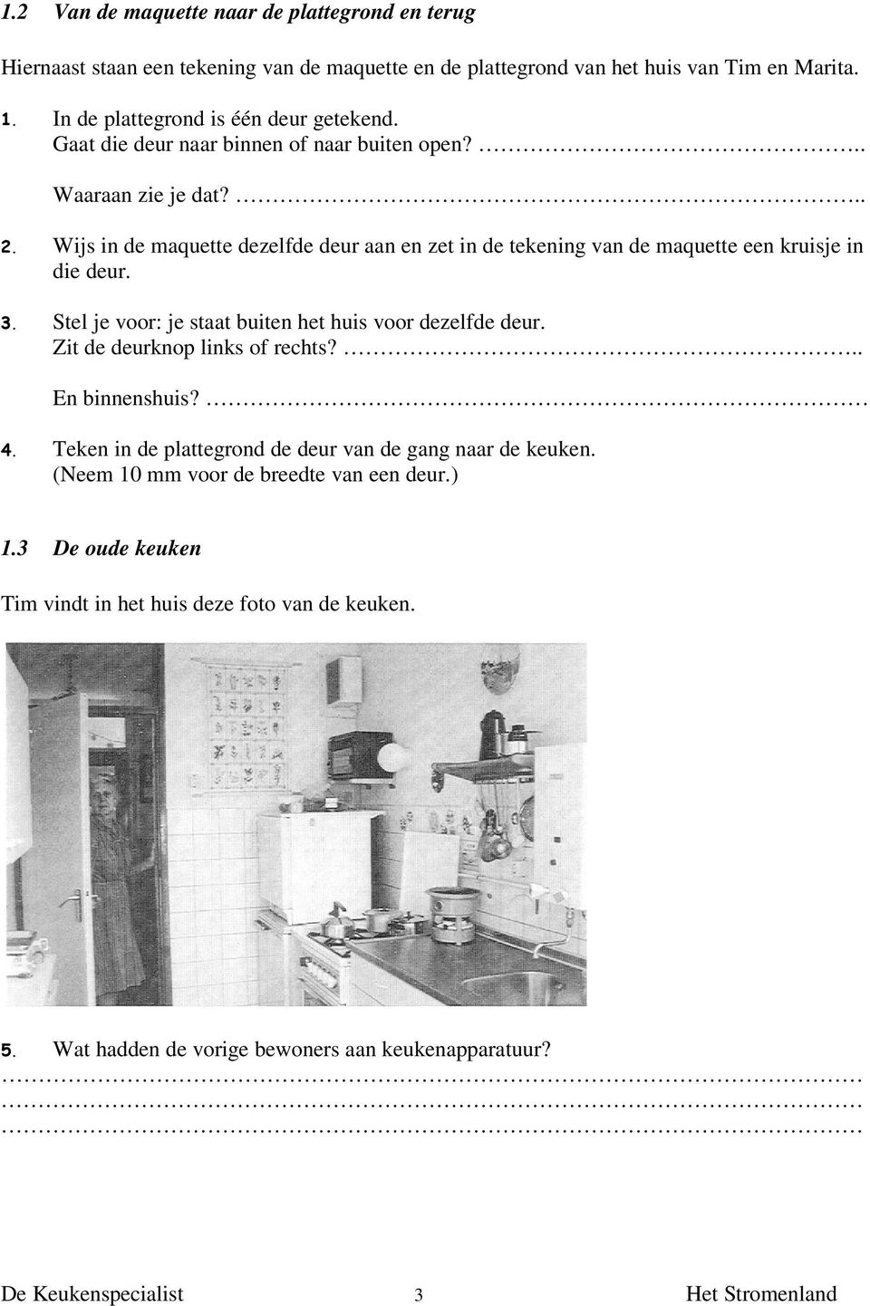 .. Wijs in de maquette dezelfde deur aan en zet in de tekening van de maquette een kruisje in die deur. Stel je voor: je staat buiten het huis voor dezelfde deur.