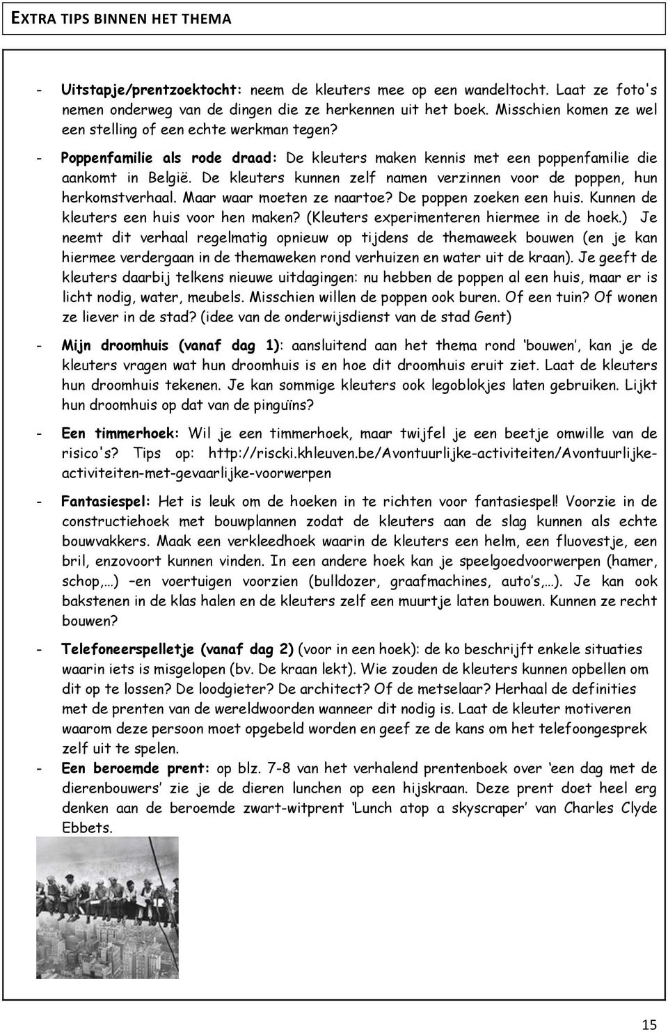 De kleuters kunnen zelf namen verzinnen voor de poppen, hun herkomstverhaal. Maar waar moeten ze naartoe? De poppen zoeken een huis. Kunnen de kleuters een huis voor hen maken?