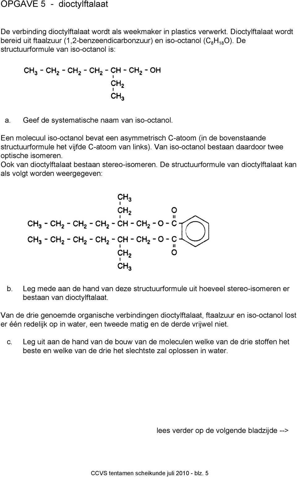 Een molecuul iso-octanol bevat een asymmetrisch C-atoom (in de bovenstaande structuurformule het vijfde C-atoom van links). Van iso-octanol bestaan daardoor twee optische isomeren.