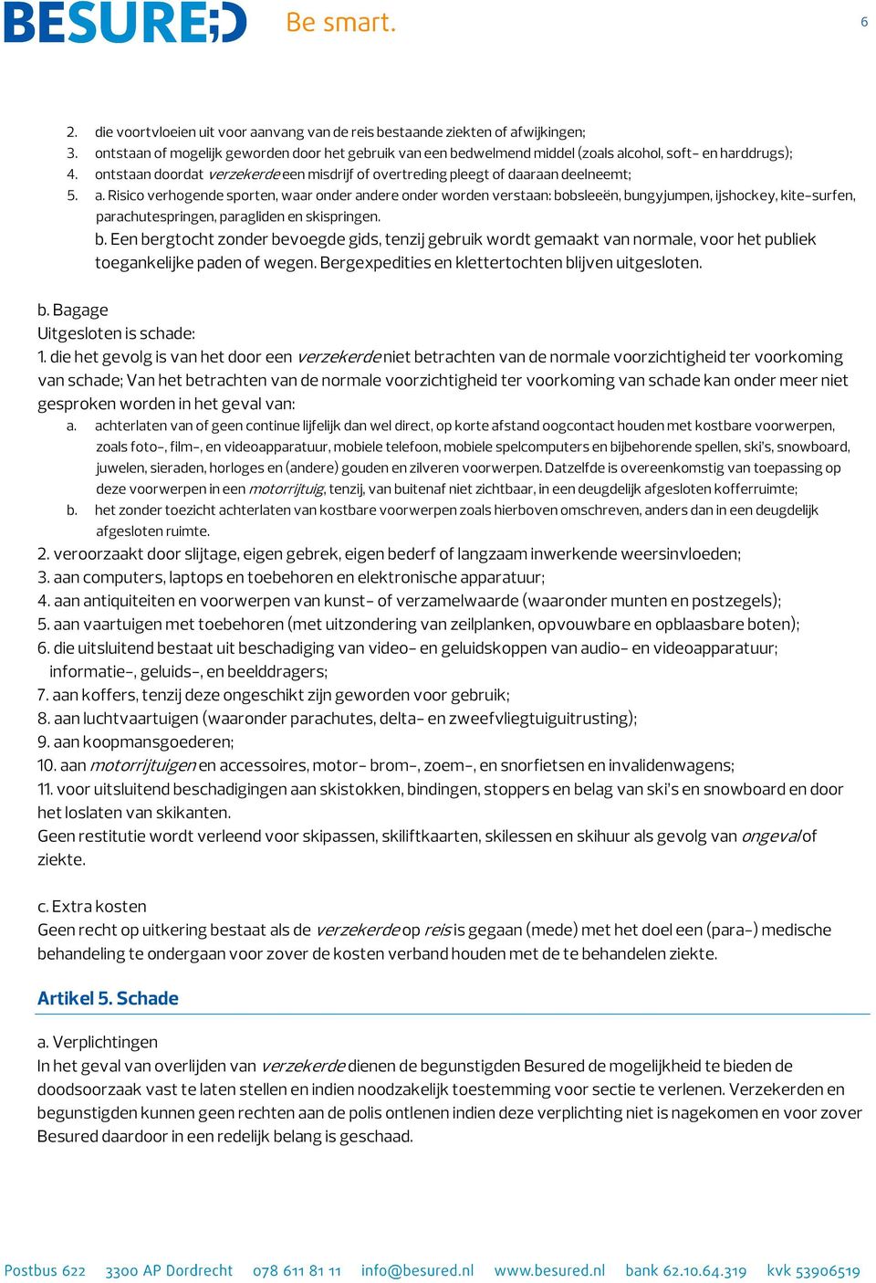 Risico verhogende sporten, waar onder andere onder worden verstaan: bobsleeën, bungyjumpen, ijshockey, kite-surfen, parachutespringen, paragliden en skispringen. b. Een bergtocht zonder bevoegde gids, tenzij gebruik wordt gemaakt van normale, voor het publiek toegankelijke paden of wegen.