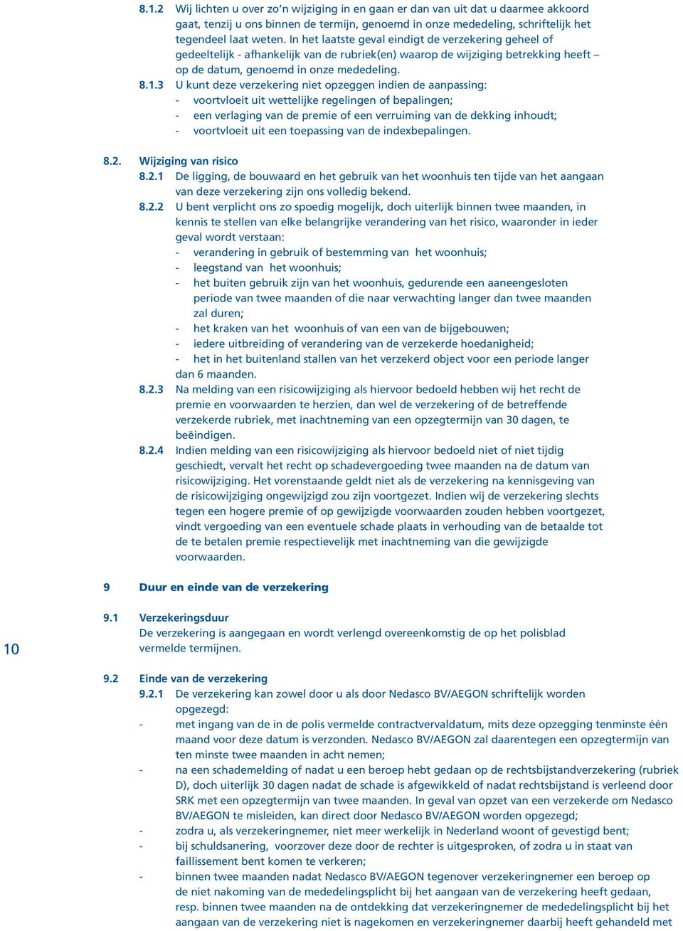 3 U kunt deze verzekering niet opzeggen indien de aanpassing: - voortvloeit uit wettelijke regelingen of bepalingen; - een verlaging van de premie of een verruiming van de dekking inhoudt; -