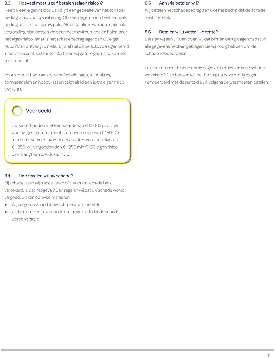 Is het schadebedrag lager dan uw eigen risico? Dan ontvangt u niets. Bij diefstal uit de auto zoals genoemd in de artikelen 2.4.2.6 en 2.4.3.2 halen wij geen eigen risico van het maximum af.