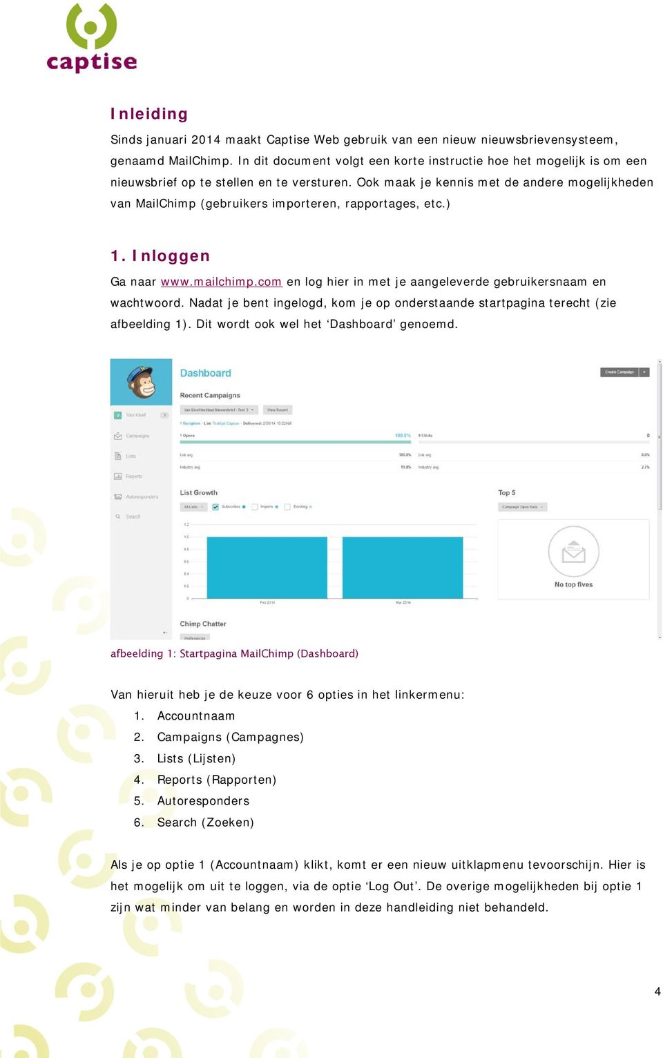 Ook maak je kennis met de andere mogelijkheden van MailChimp (gebruikers importeren, rapportages, etc.) 1. Inloggen Ga naar www.mailchimp.