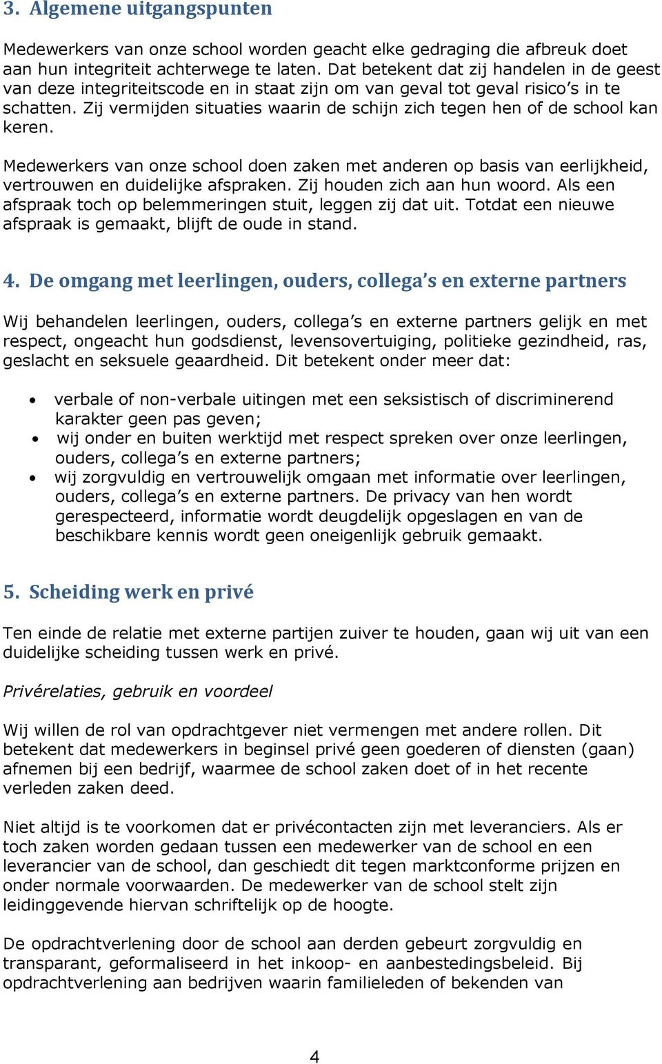 Zij vermijden situaties waarin de schijn zich tegen hen of de school kan keren. Medewerkers van onze school doen zaken met anderen op basis van eerlijkheid, vertrouwen en duidelijke afspraken.