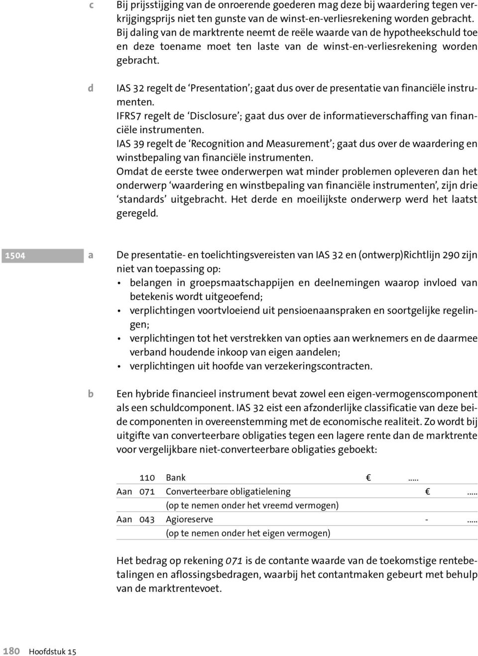 IAS 32 regelt de Presentation ; gaat dus over de presentatie van financiële instrumenten. IFRS7 regelt de Disclosure ; gaat dus over de informatieverschaffing van financiële instrumenten.